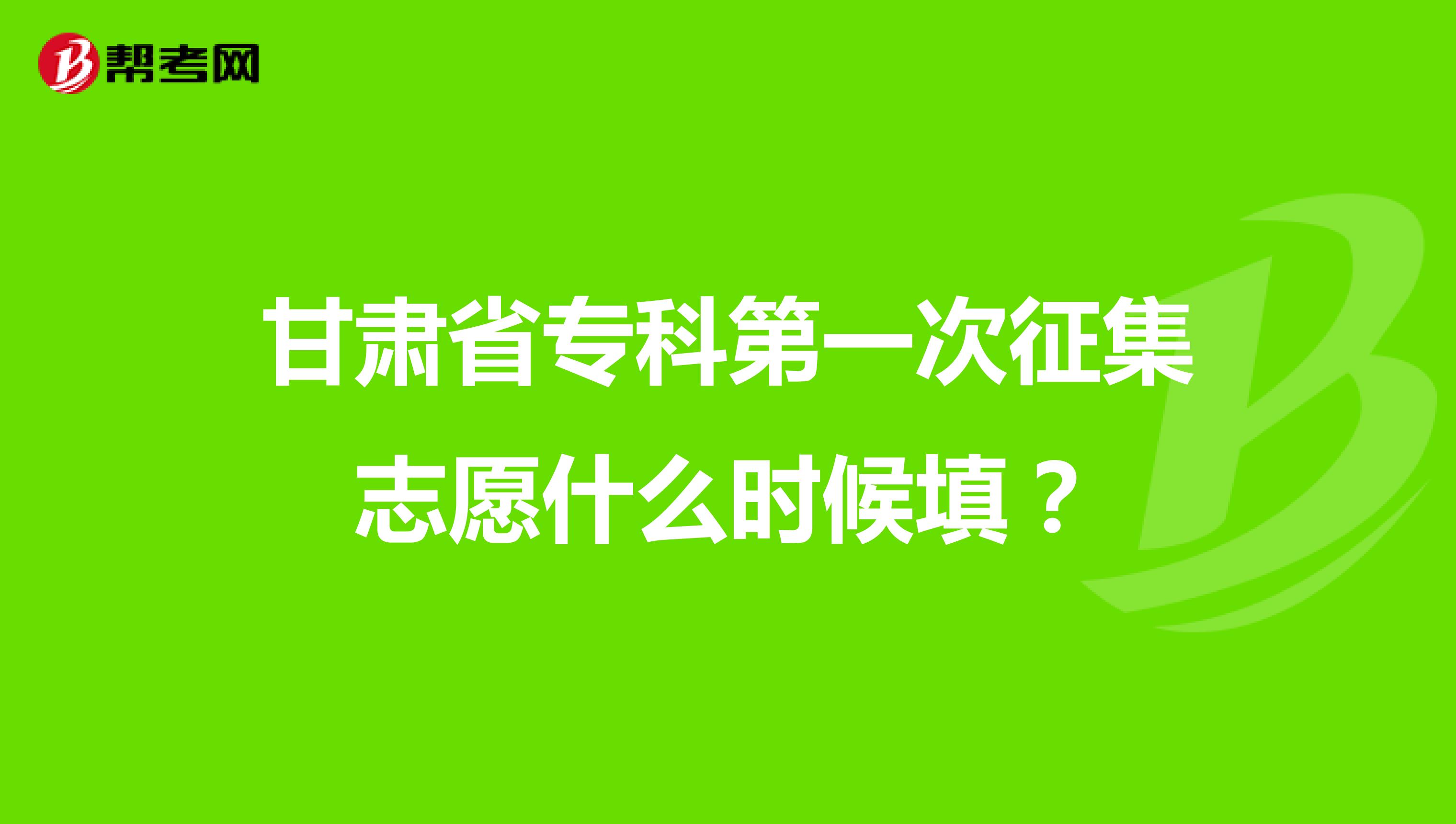 甘肃省专科第一次征集志愿什么时候填？