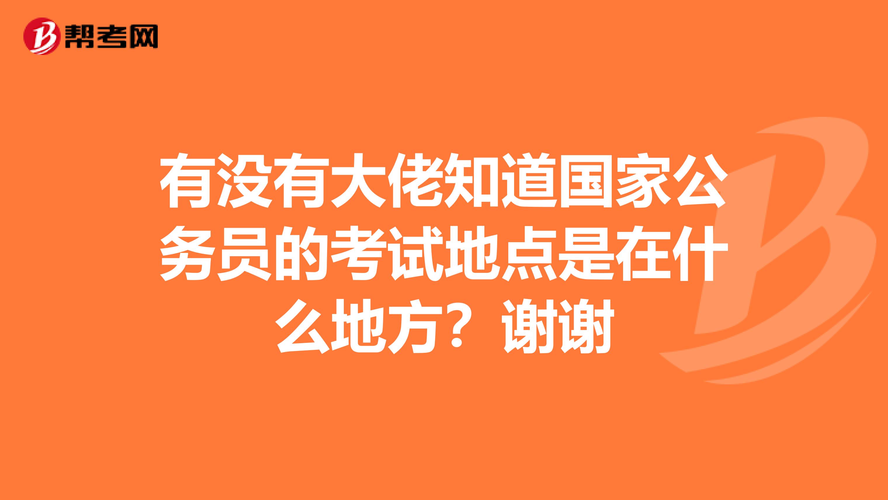 有没有大佬知道国家公务员的考试地点是在什么地方？谢谢