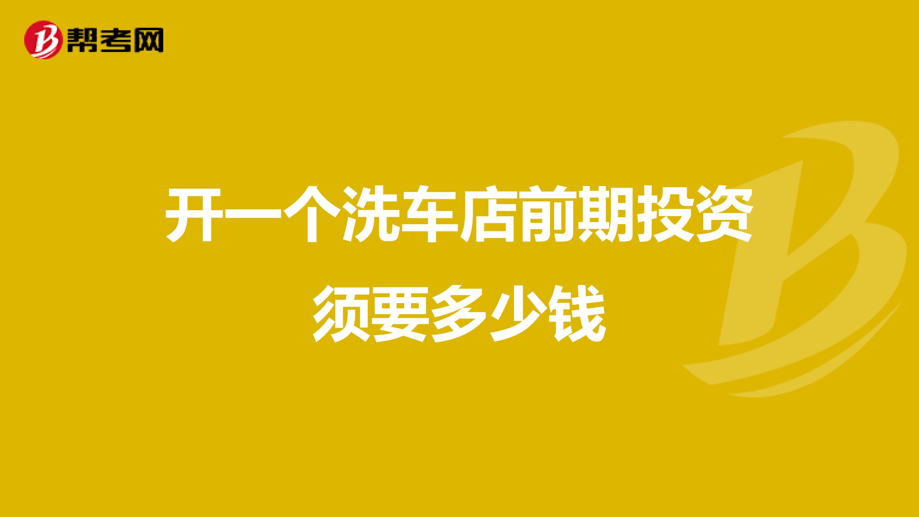 开一个洗车店前期投资须要多少钱