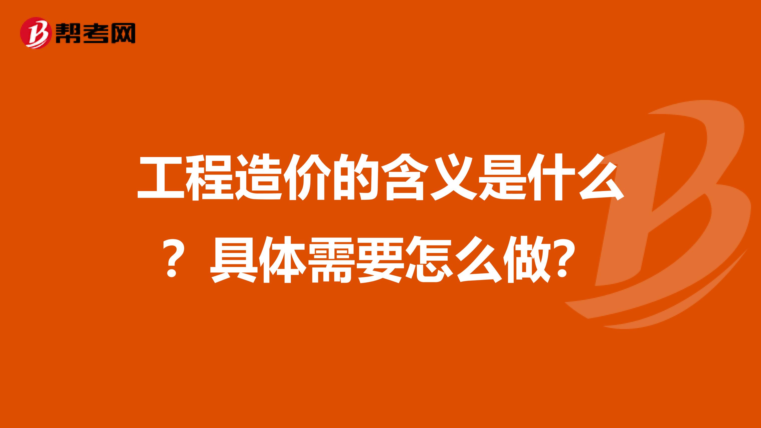工程造价的含义是什么?具体需要怎么做?