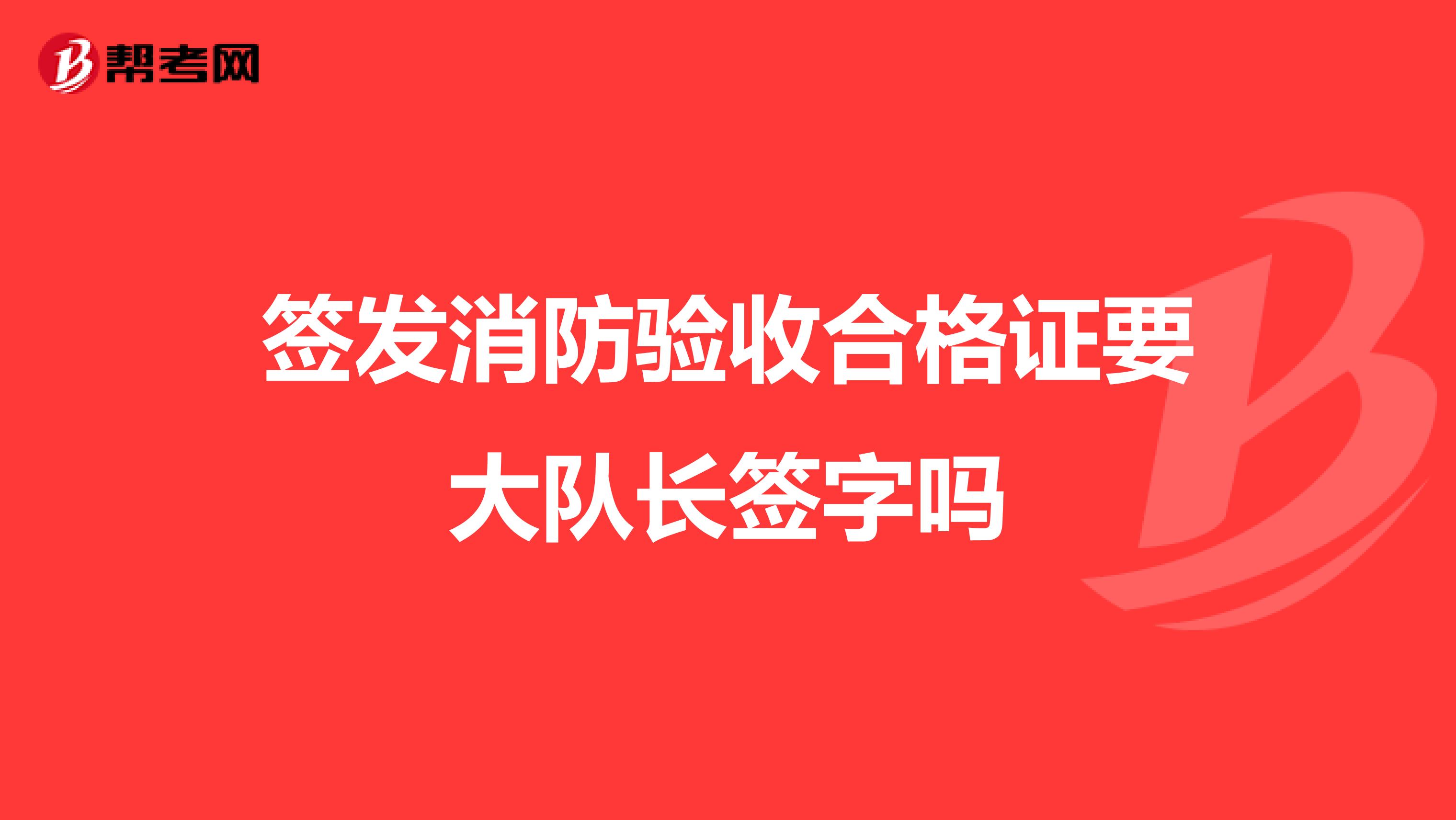 簽發消防驗收合格證要大隊長簽字嗎