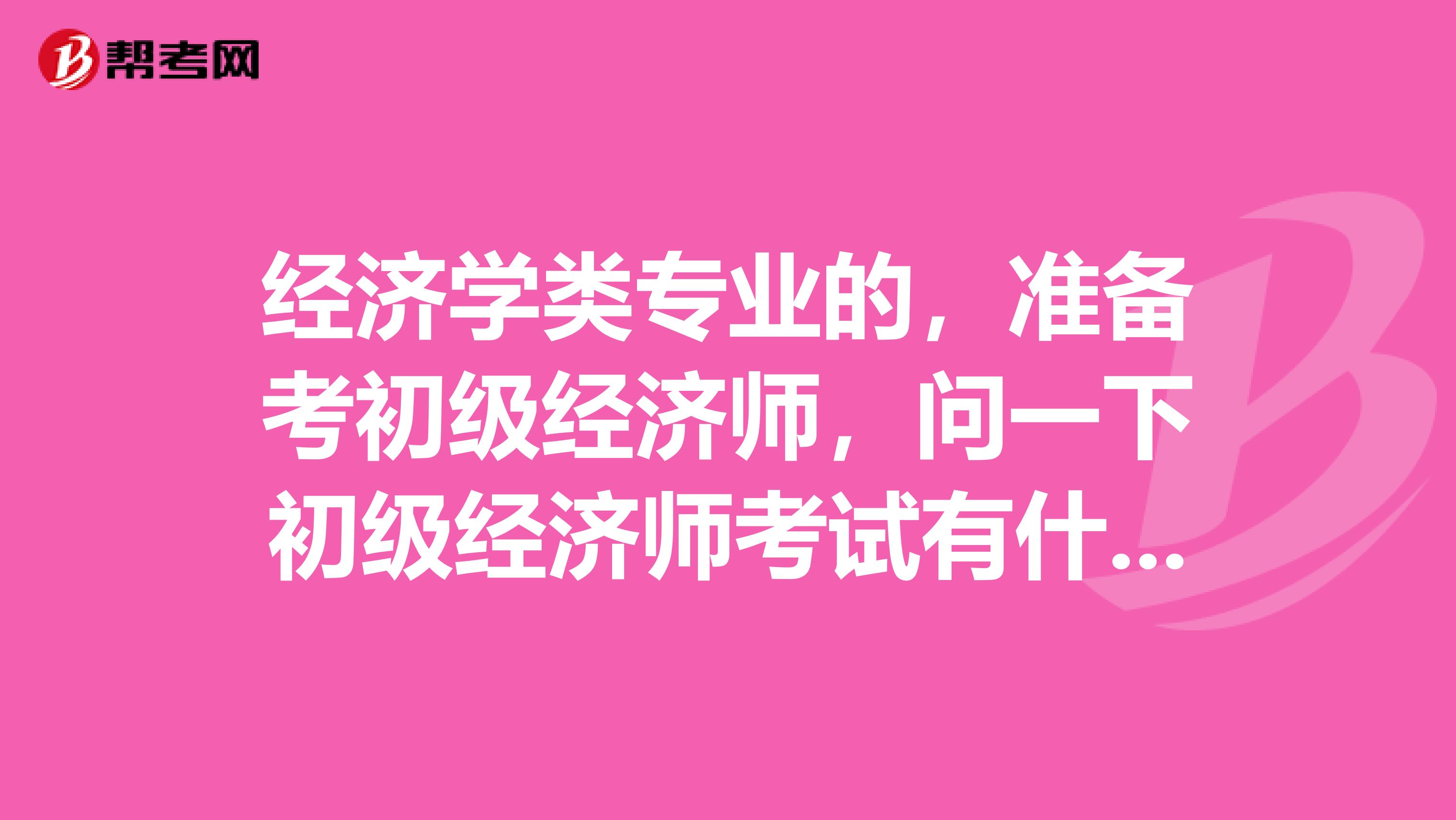 经济学类专业的，准备考初级经济师，问一下初级经济师考试有什么需要注意的？谢谢