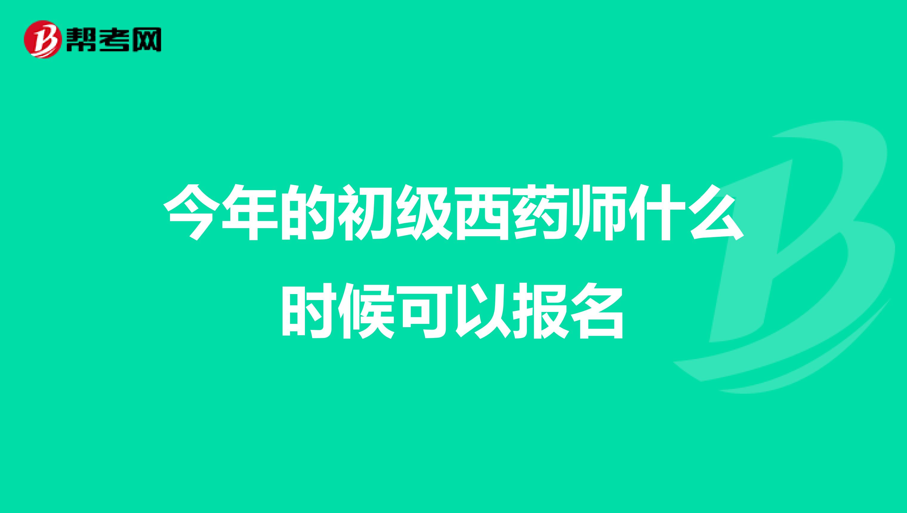 今年的初级西药师什么时候可以报名