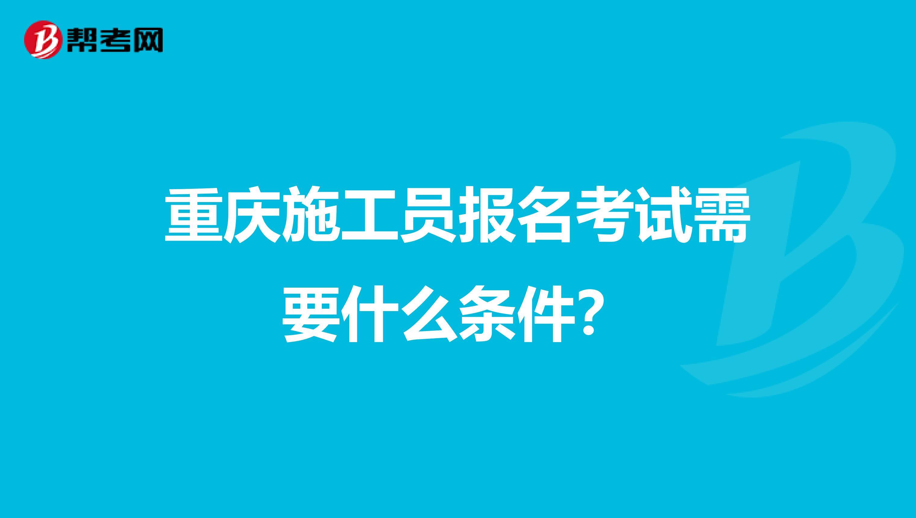 重庆施工员报名考试需要什么条件？