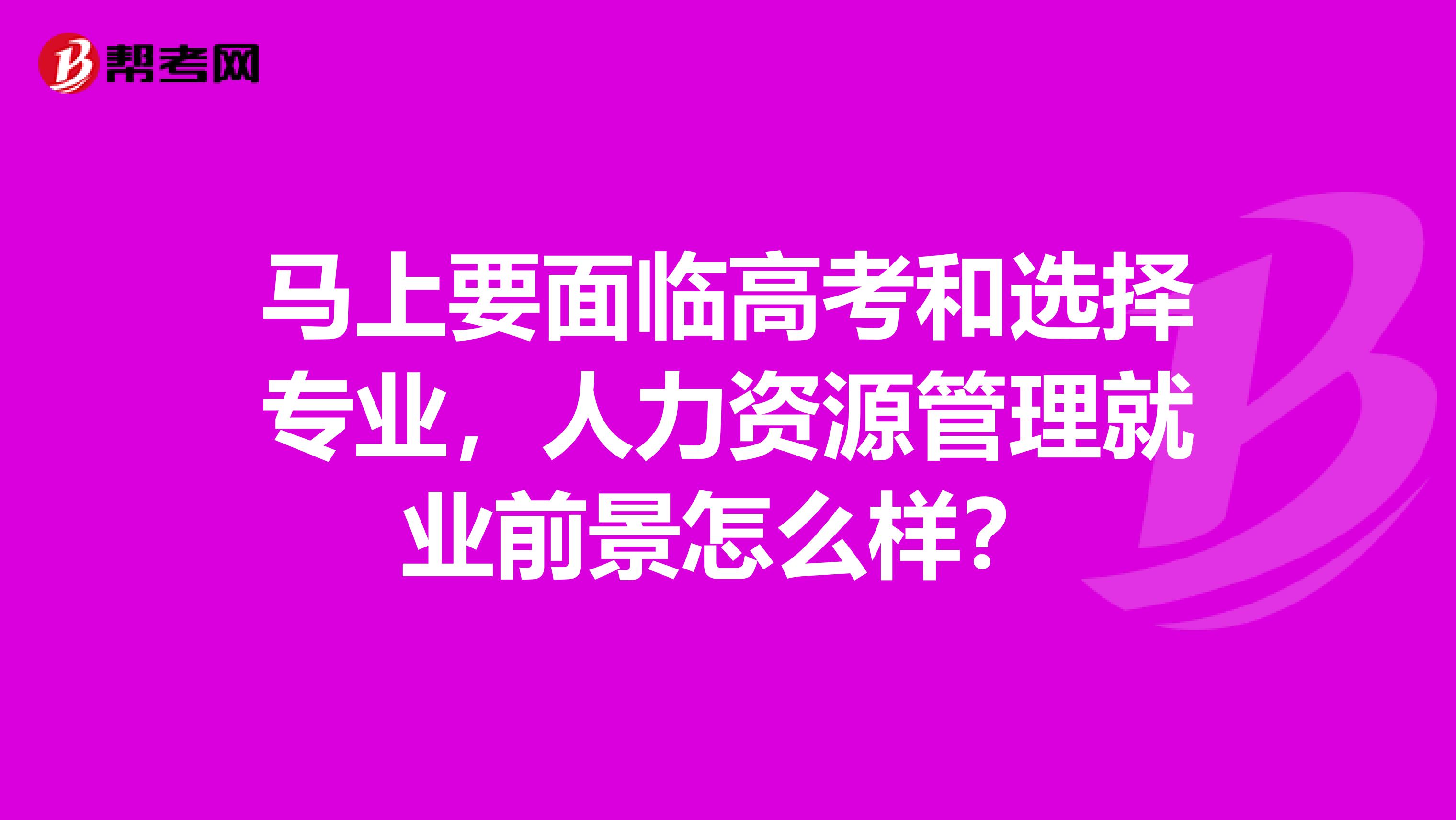 马上要面临高考和选择专业，人力资源管理就业前景怎么样？