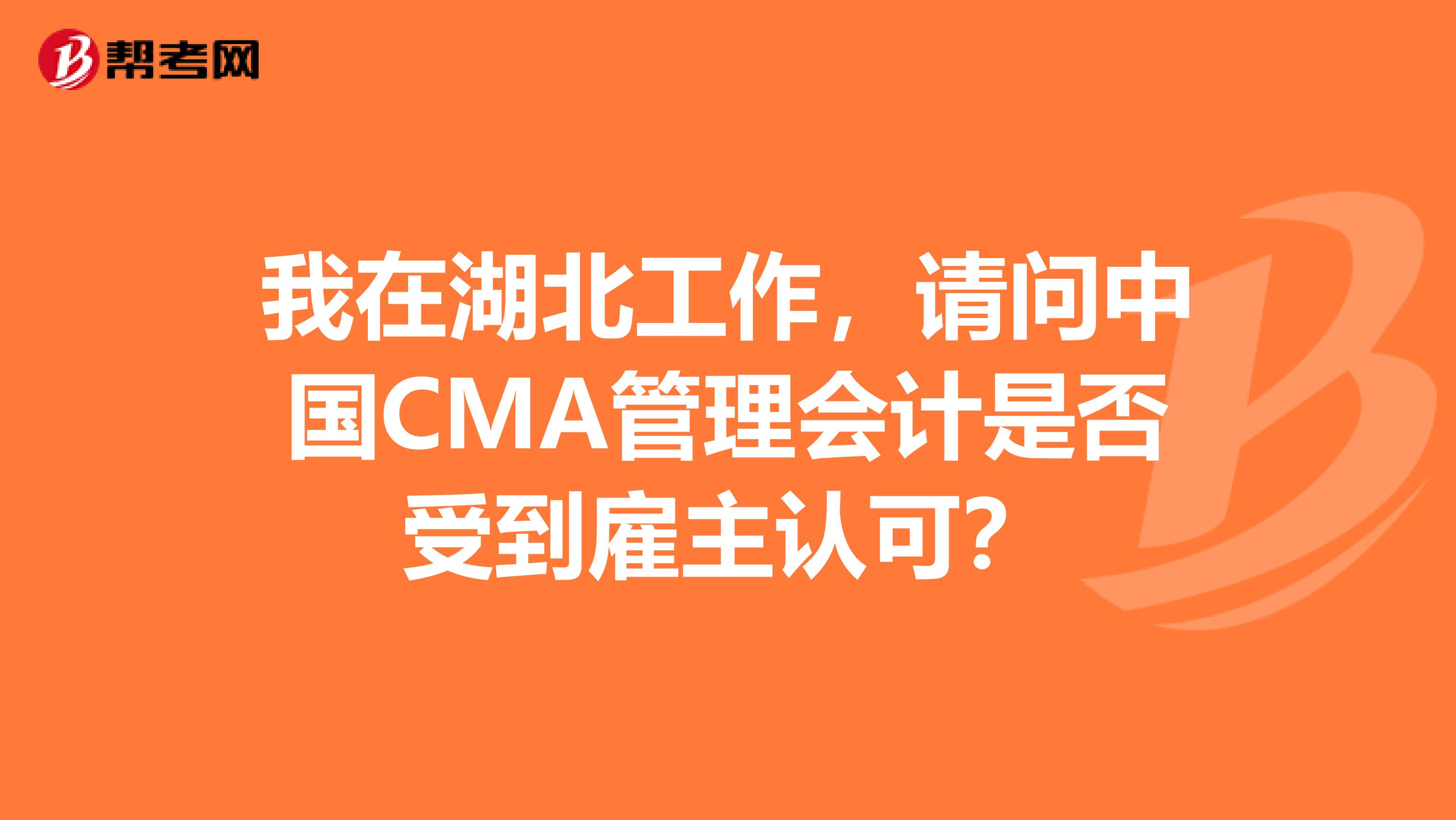 我在湖北工作，请问中国CMA管理会计是否受到雇主认可？