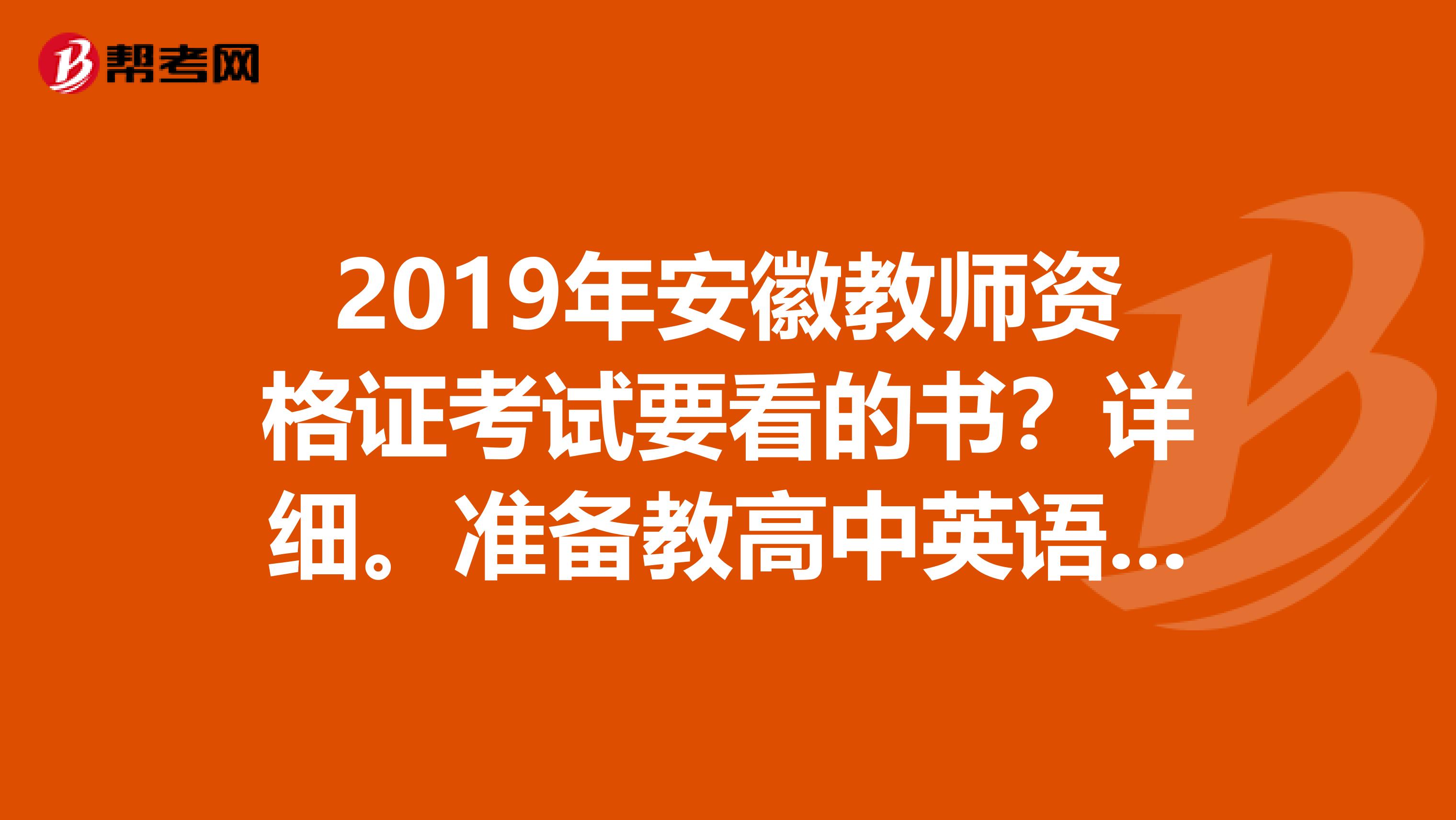 2019年安徽教师资格证考试要看的书？详细。准备教高中英语。有同道中人吗？私信。书名及购买网址有么
