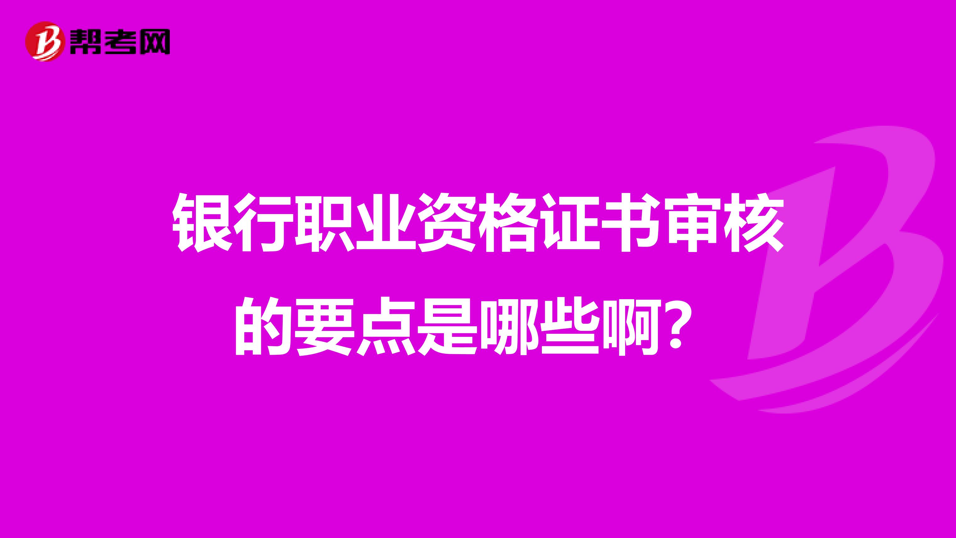 银行职业资格证书审核的要点是哪些啊?