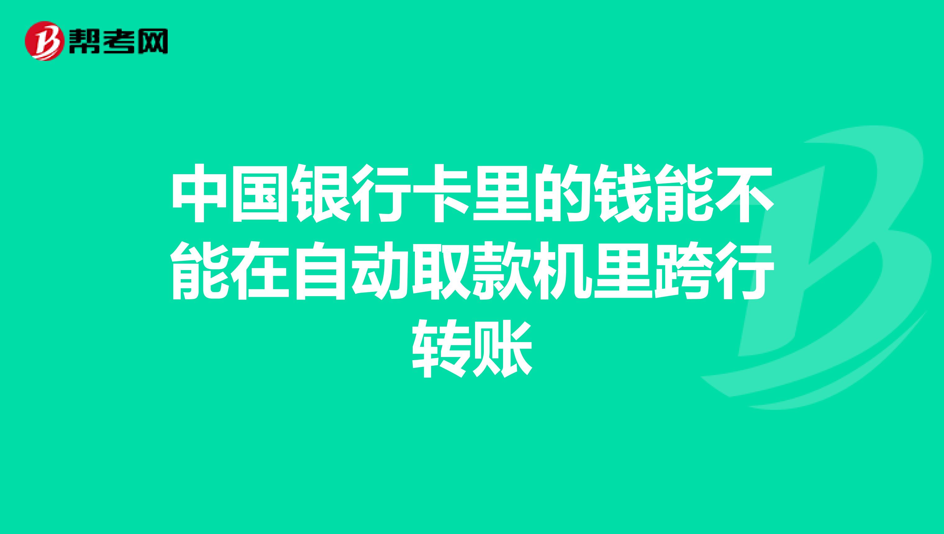 中国银行卡里的钱能不能在自动取款机里跨行转账