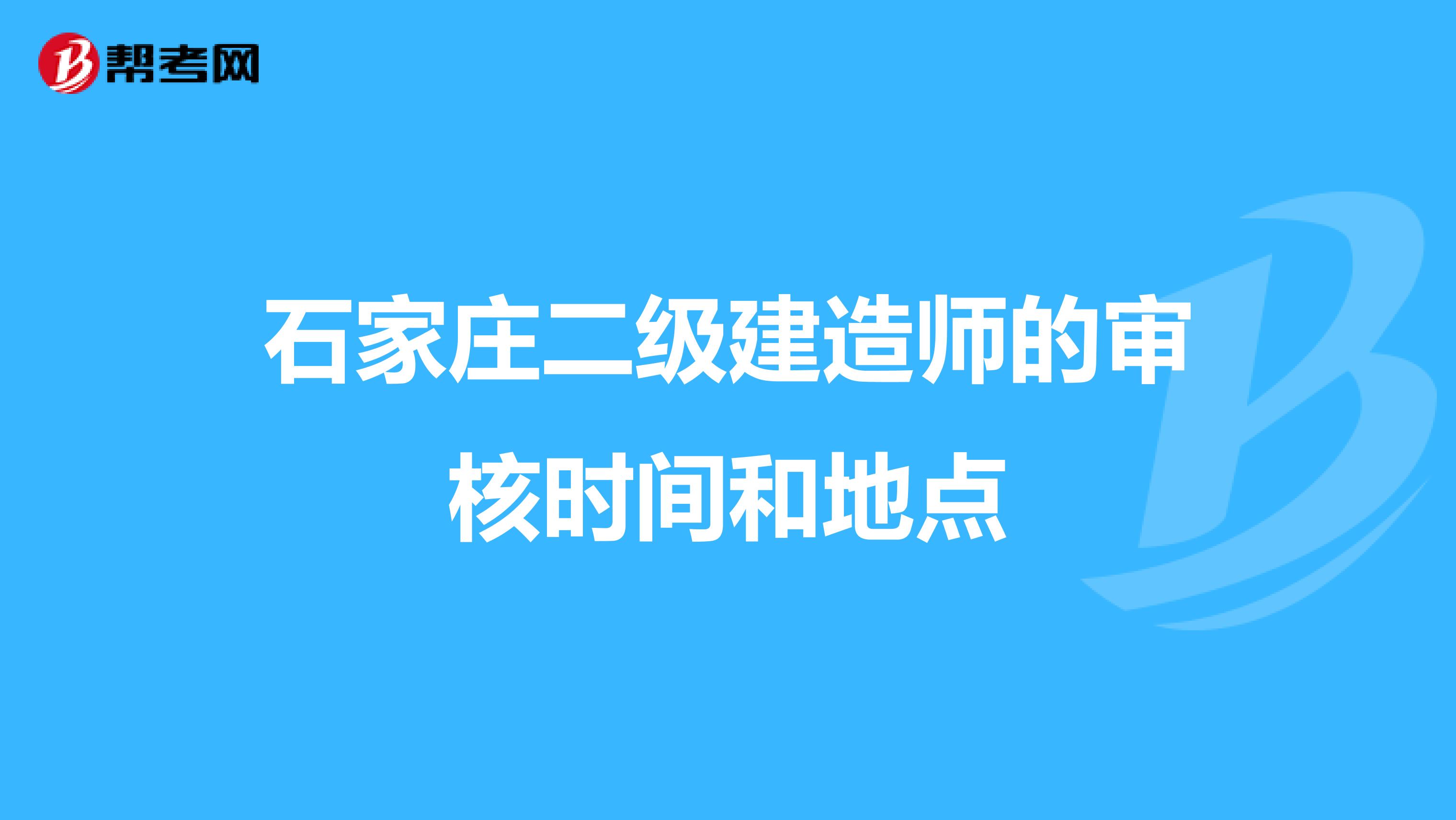 石家庄二级建造师的审核时间和地点