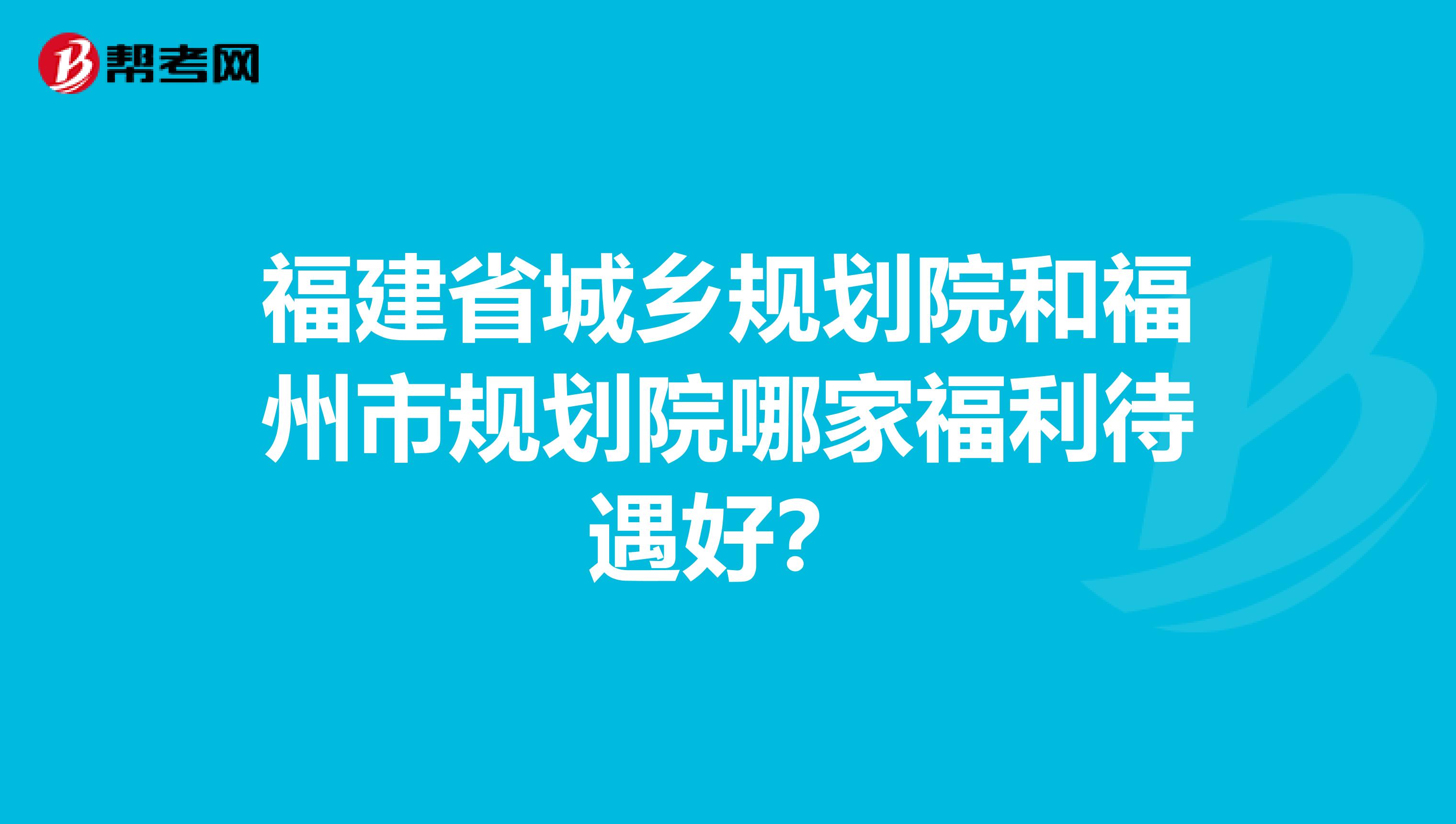 福建省城乡规划院和福州市规划院哪家福利待遇好?