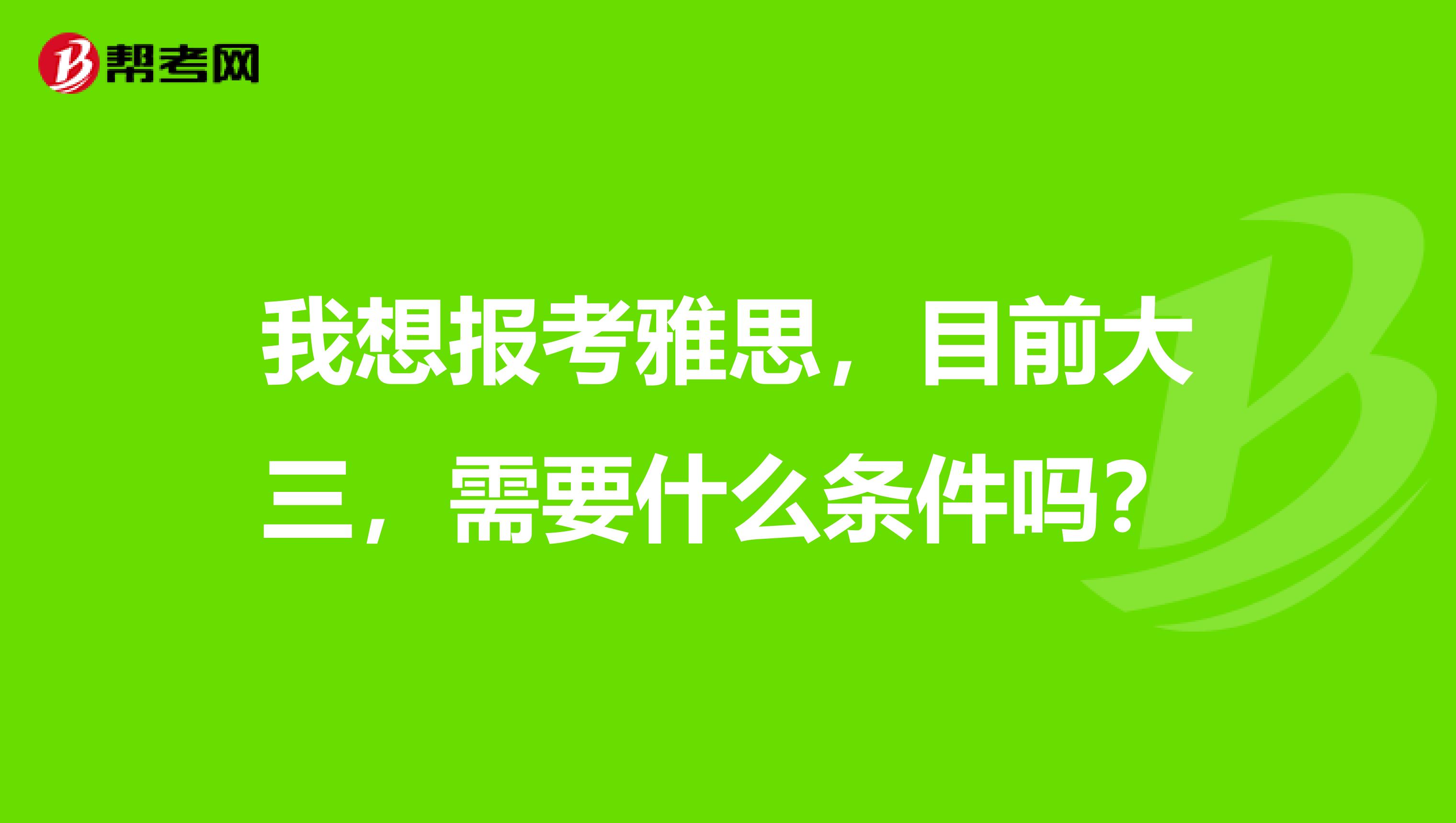 我想报考雅思，目前大三，需要什么条件吗？