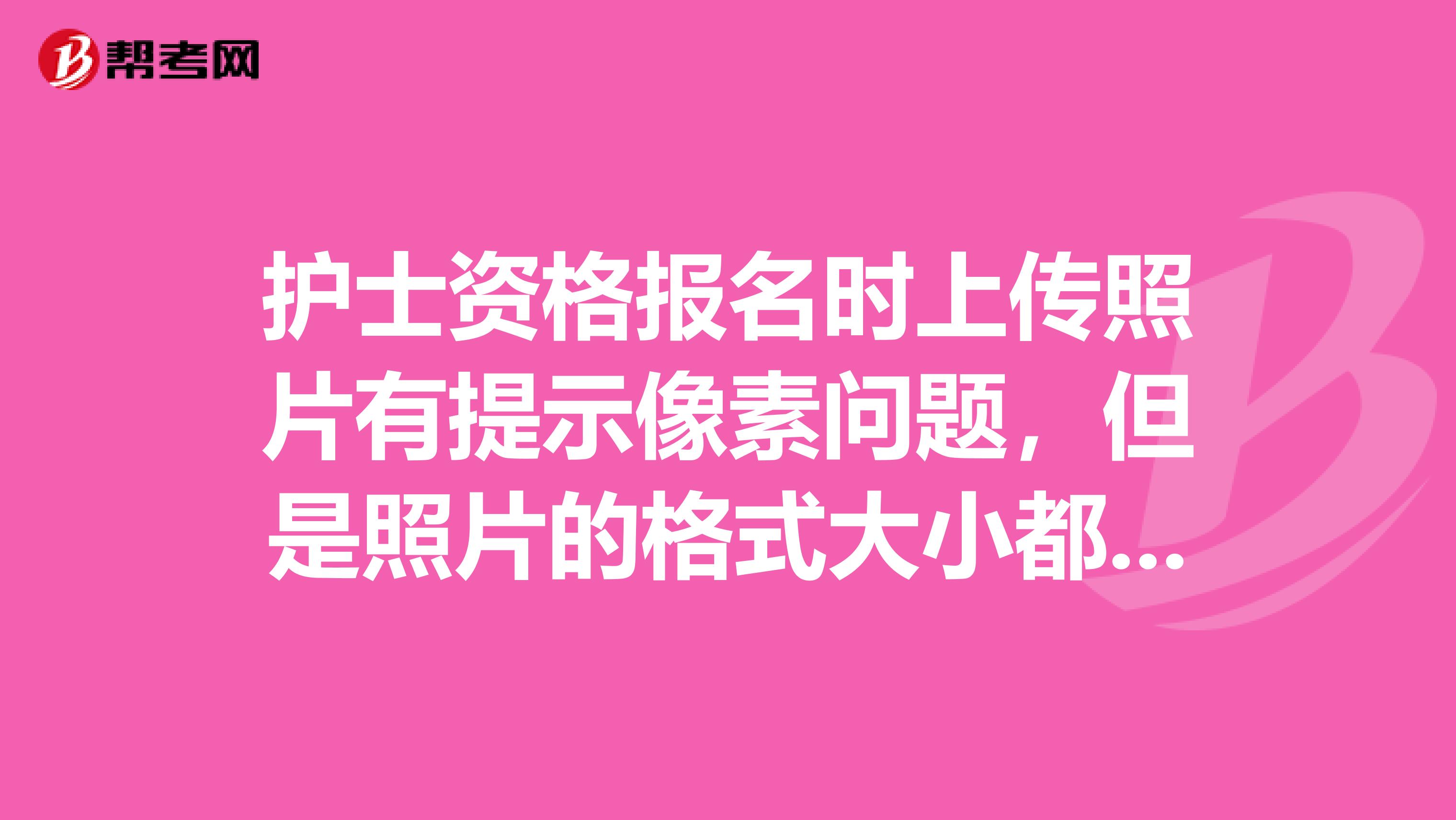 护士资格报名时上传照片有提示像素问题，但是照片的格式大小都和网上的要求一样，这会影响报名吗？