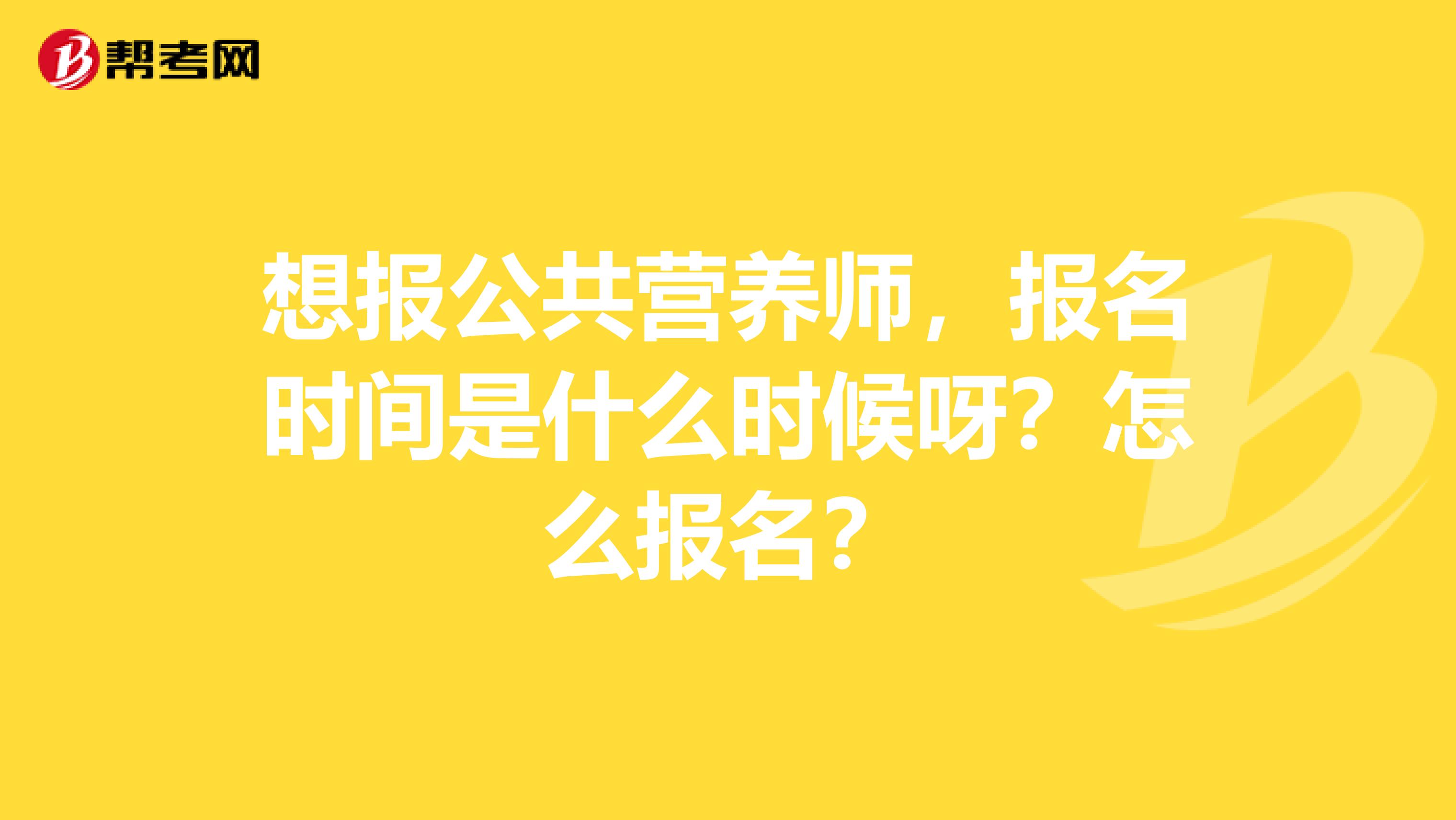 想报公共营养师，报名时间是什么时候呀？怎么报名？