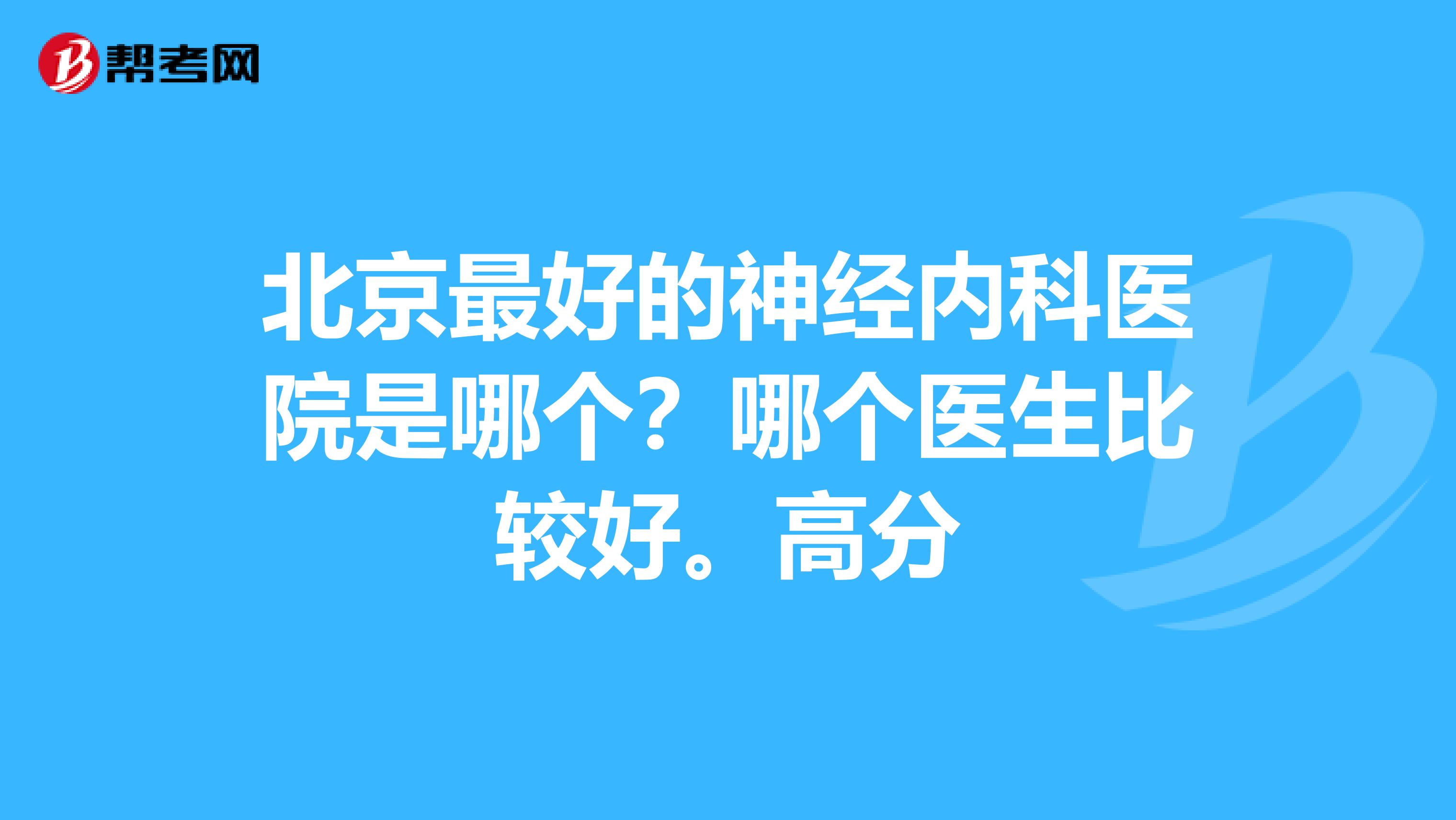 北京最好的神经内科医院是哪个?哪个医生比较好。高分