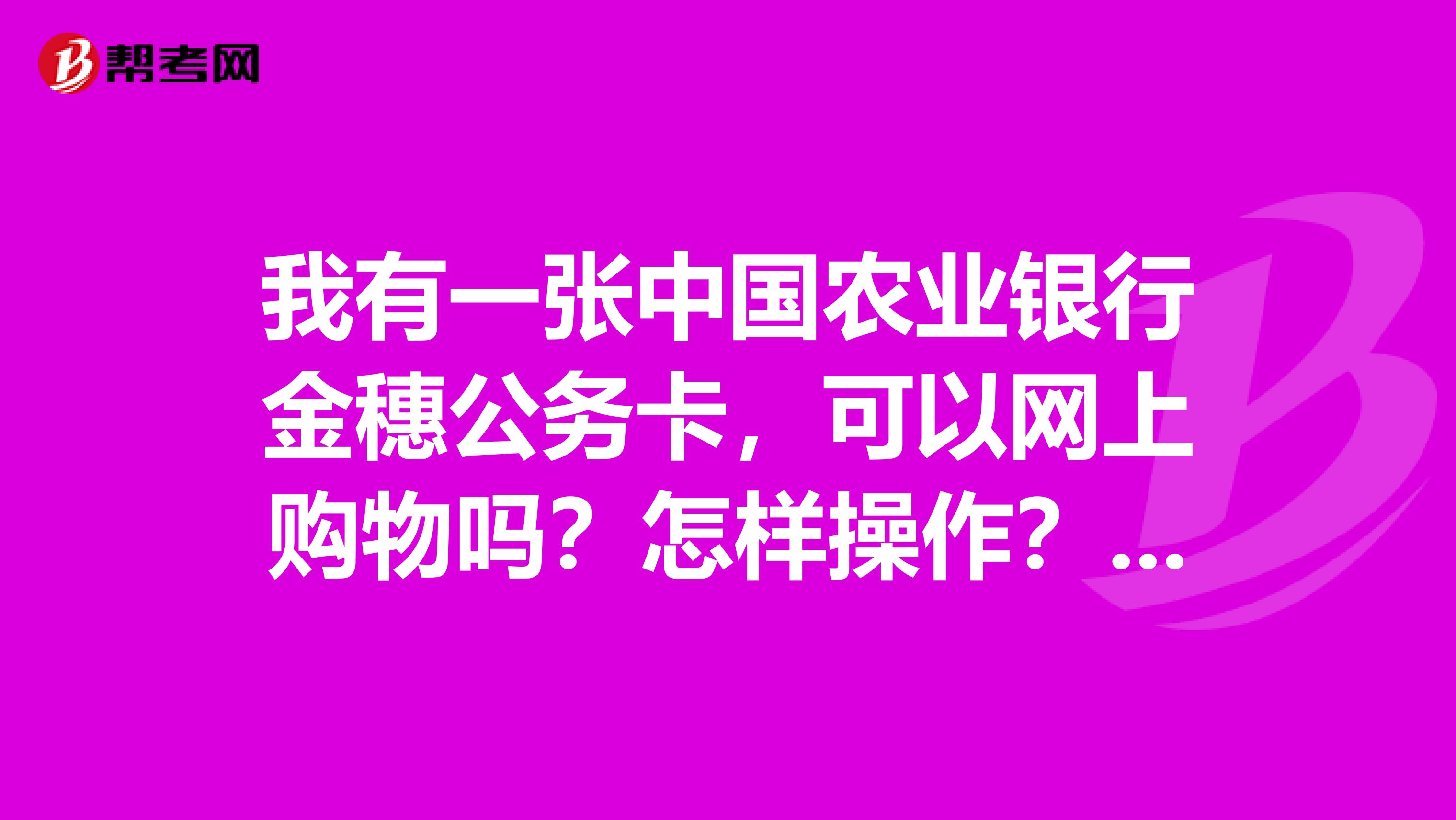 我有一张中国农业银行金穗公务卡,可以网上购物吗?怎样操作?想知道详细,谢谢