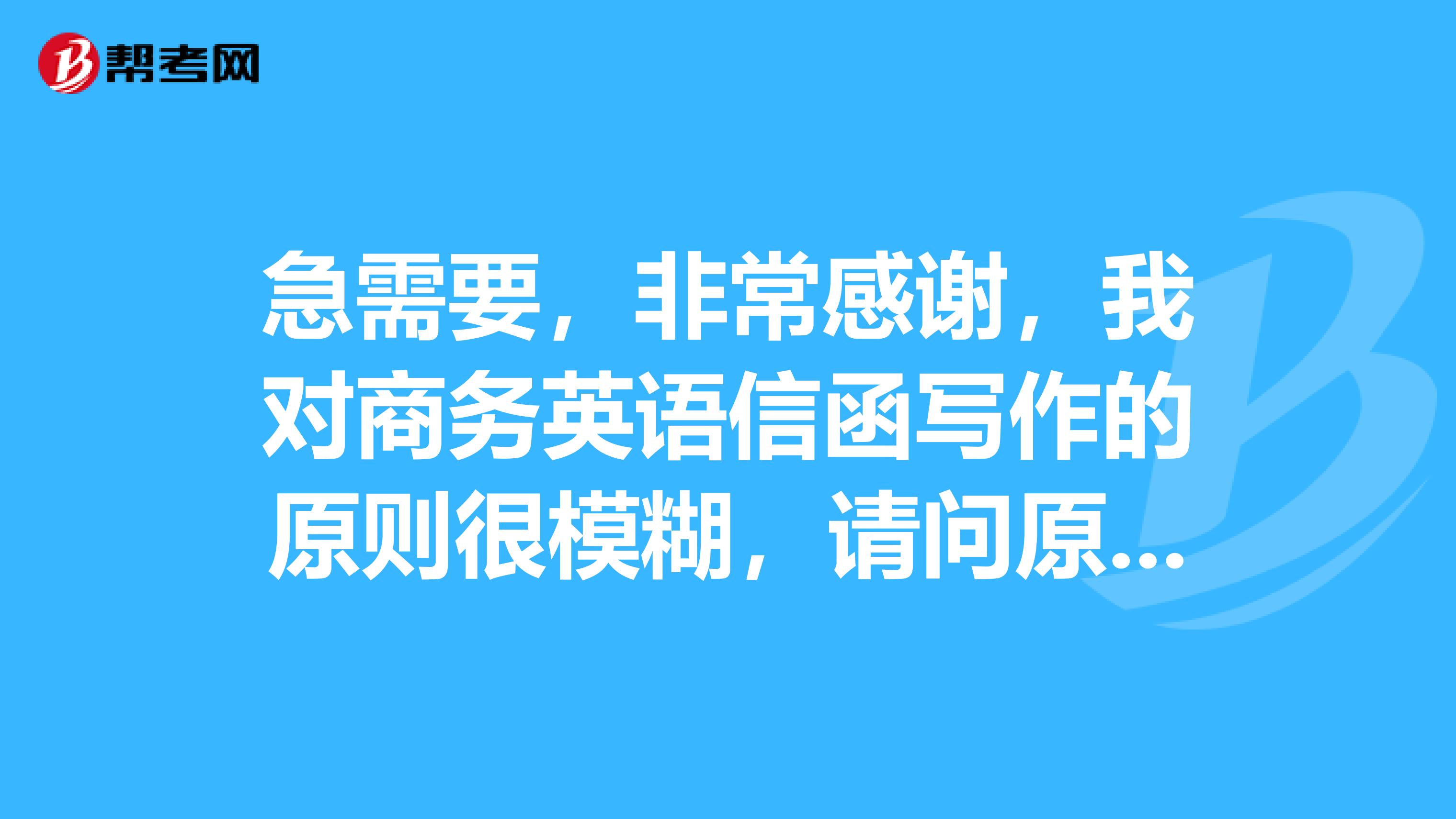 急需要,非常感谢,我对商务英语信函写作的原则很模糊,请问原则有那几点?