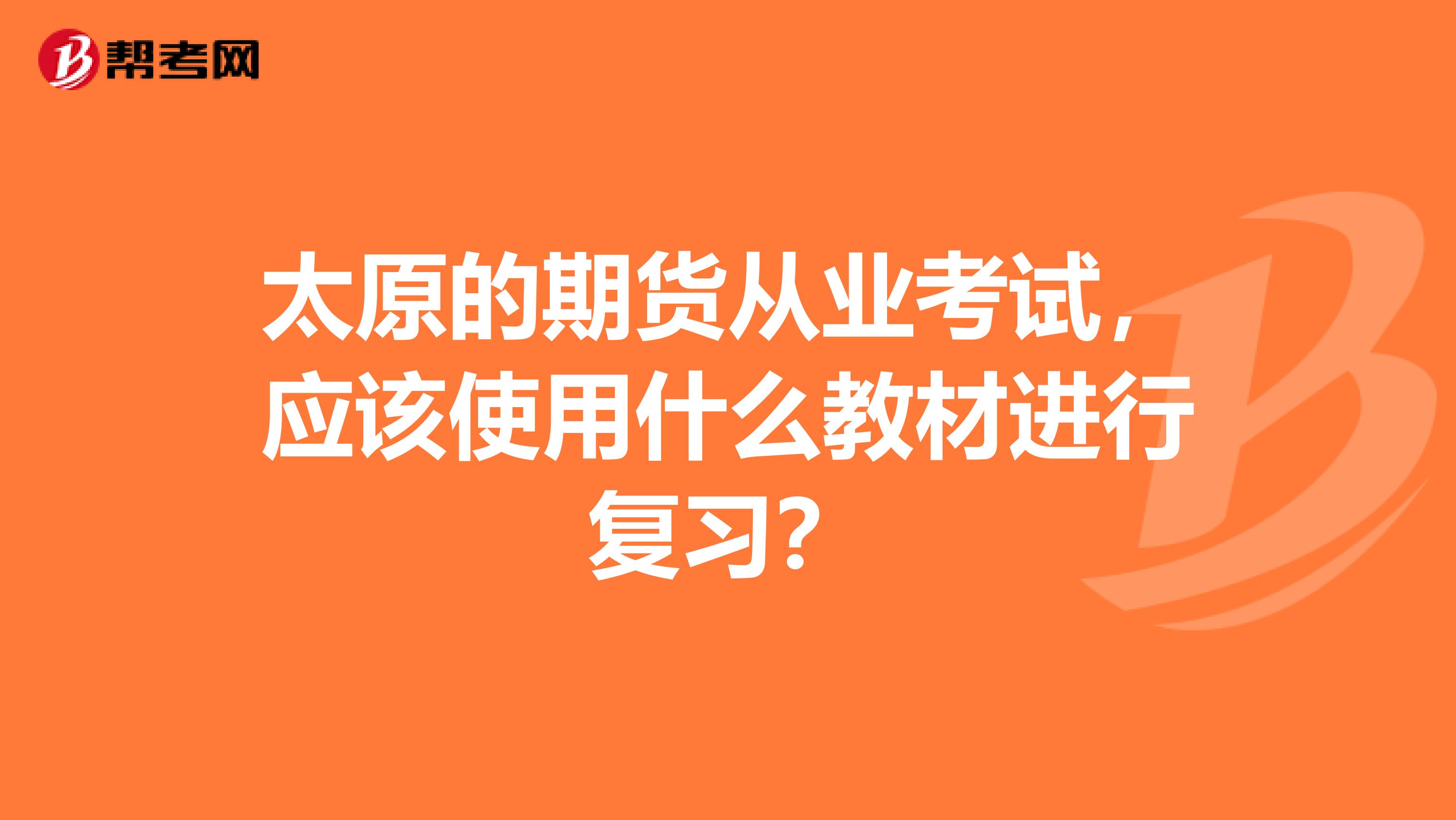 太原的期货从业考试,应该使用什么教材进行复习?
