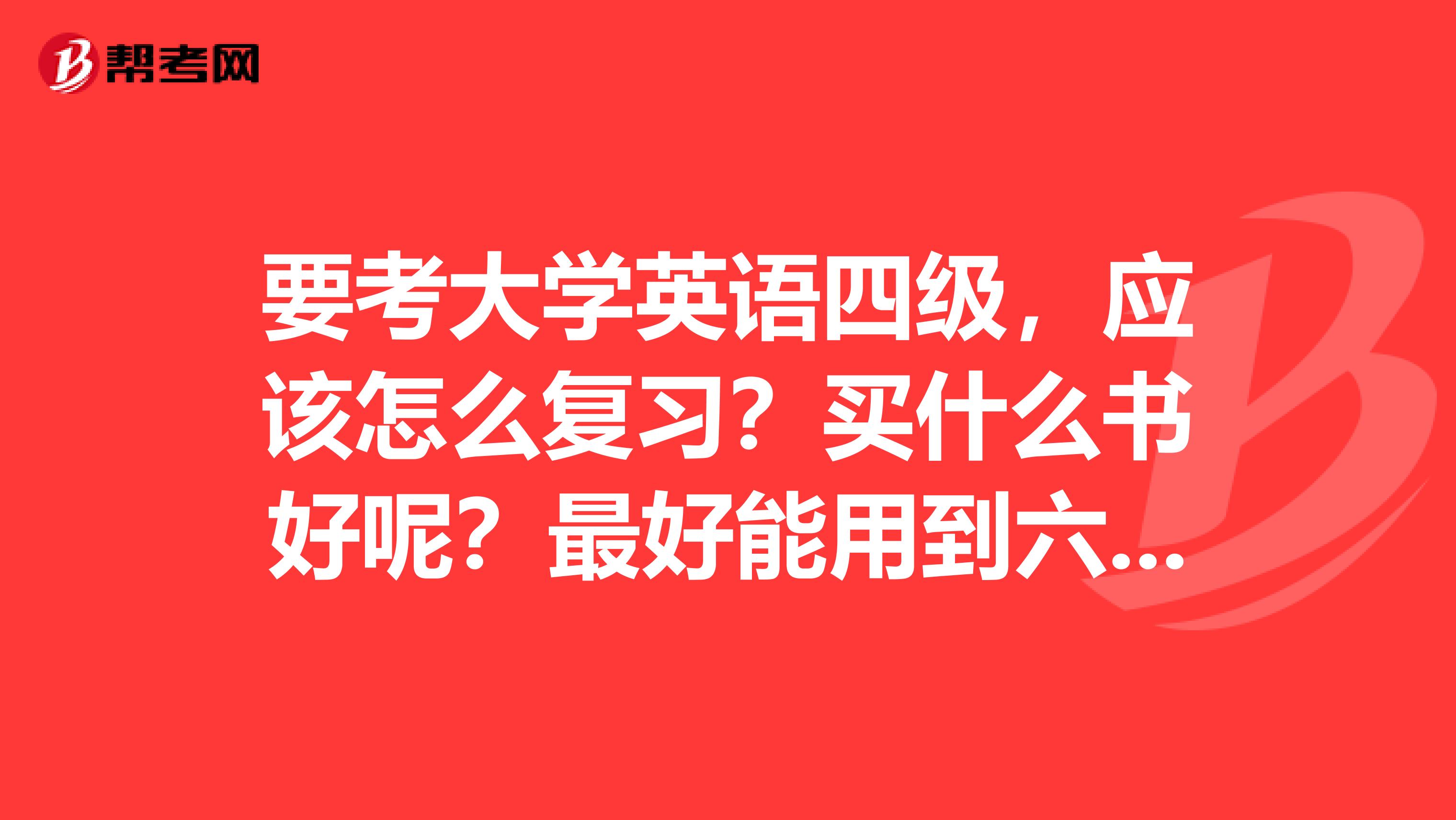 要考大学英语四级,应该怎么复习?买什么书好呢?最好能用到六级,或者专四,专八之类的,谢谢