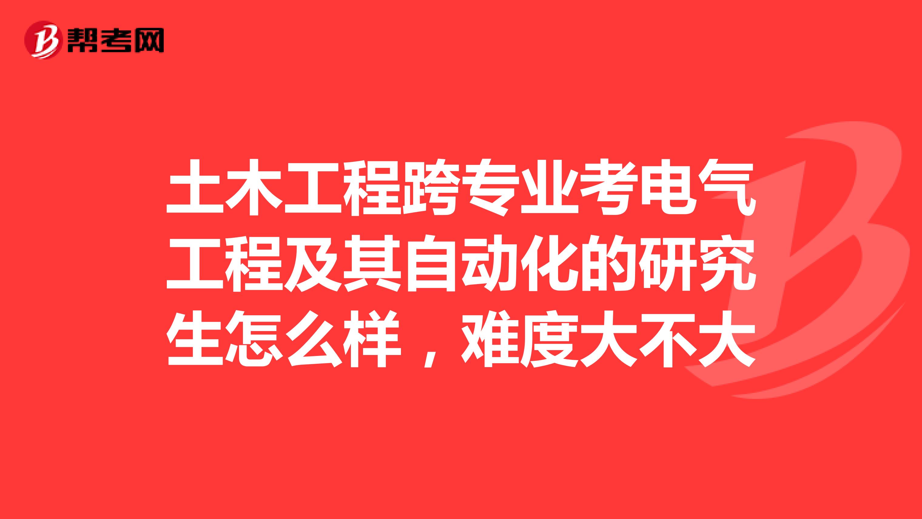 土木工程跨专业考电气工程及其自动化的研究生怎么样,难度大不大