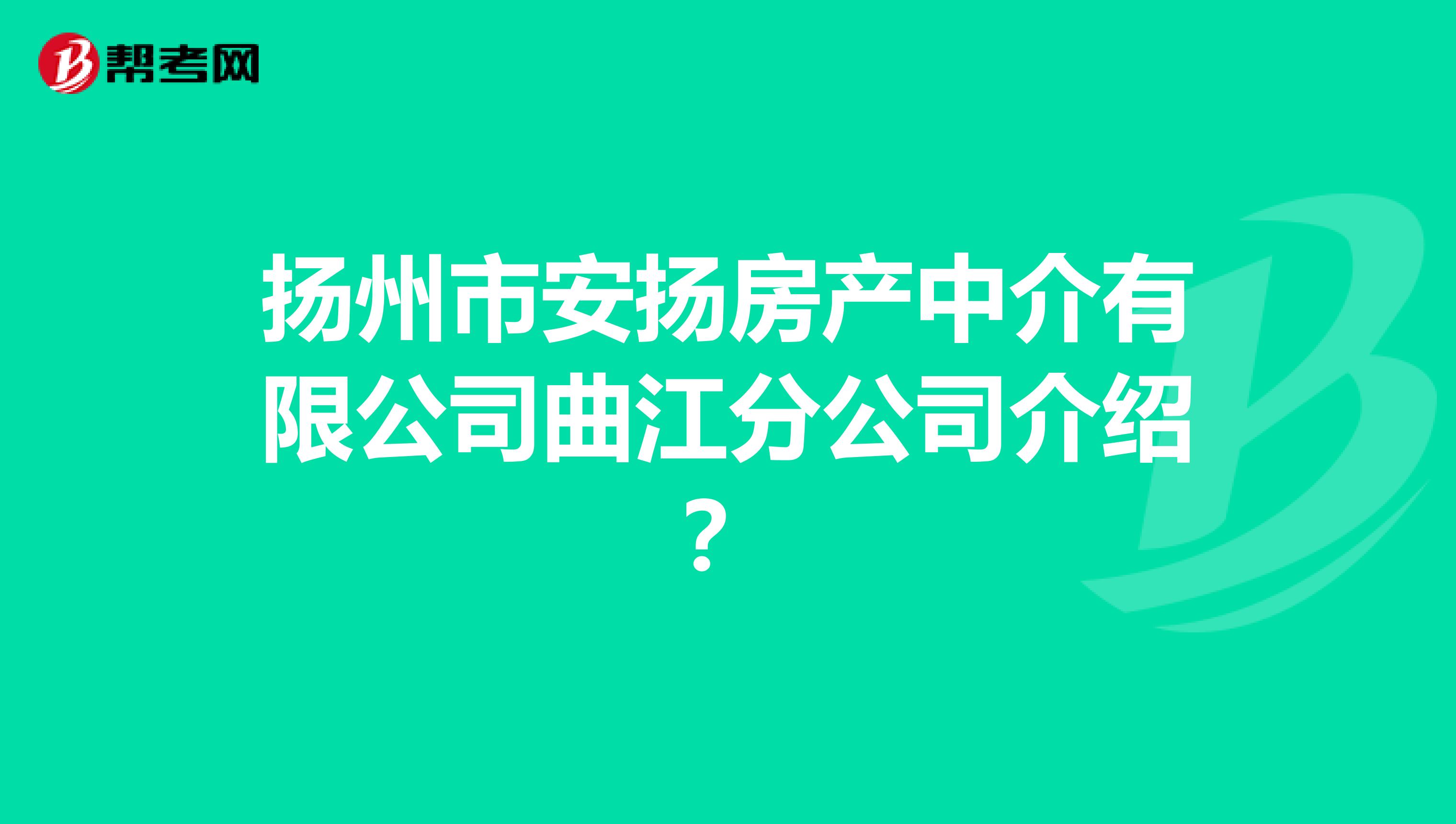 扬州市安扬房产中介有限公司曲江分公司介绍？