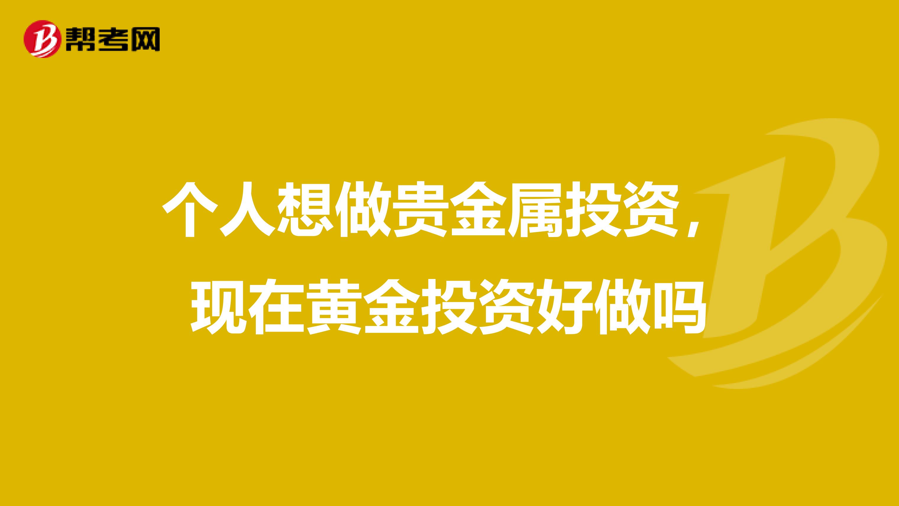 个人想做贵金属投资,现在黄金投资好做吗