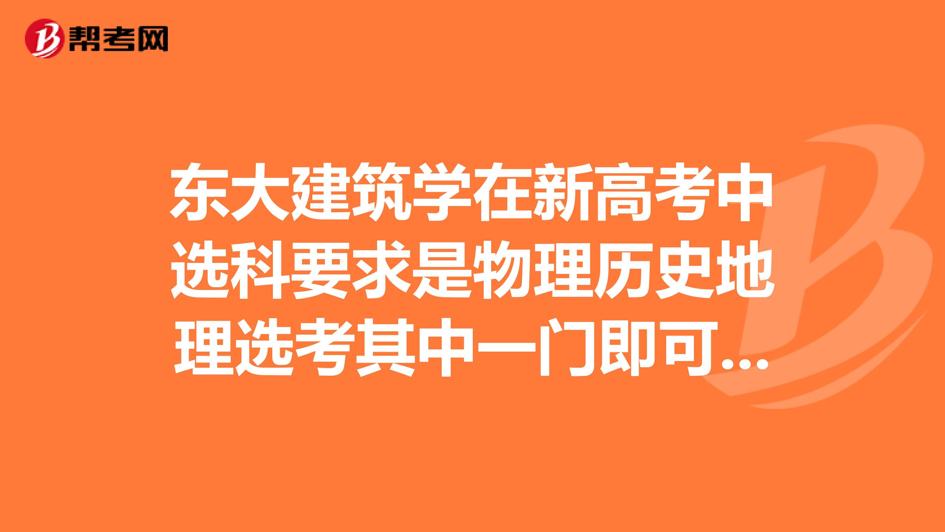 东大建筑学在新高考中选科要求是物理历史地理选考其中一门即可报考?我在网页上收到的不知道是否可信