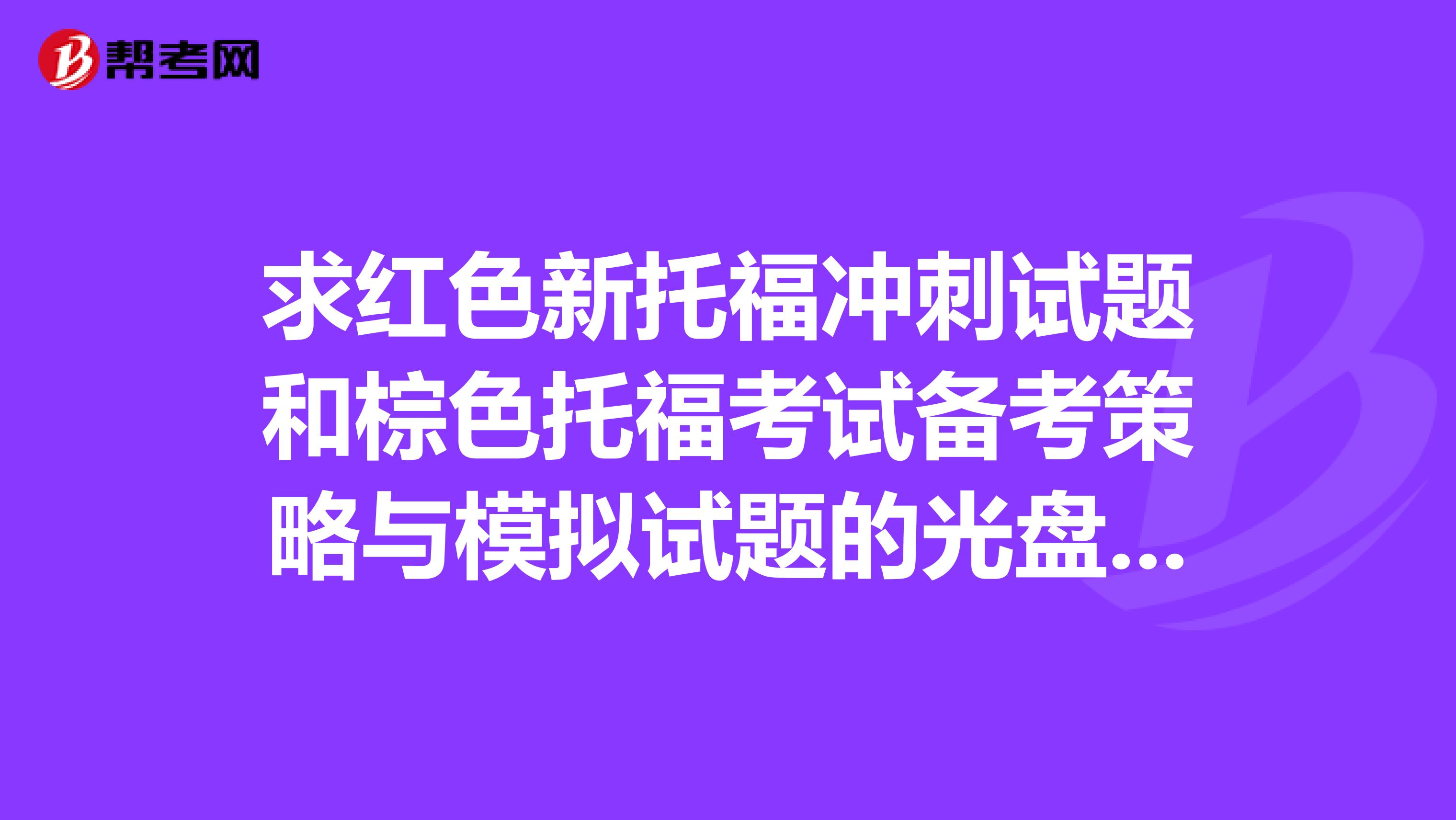 求红色新托福冲刺试题和棕色托福考试备考策略与模拟试题的光盘或者音频
