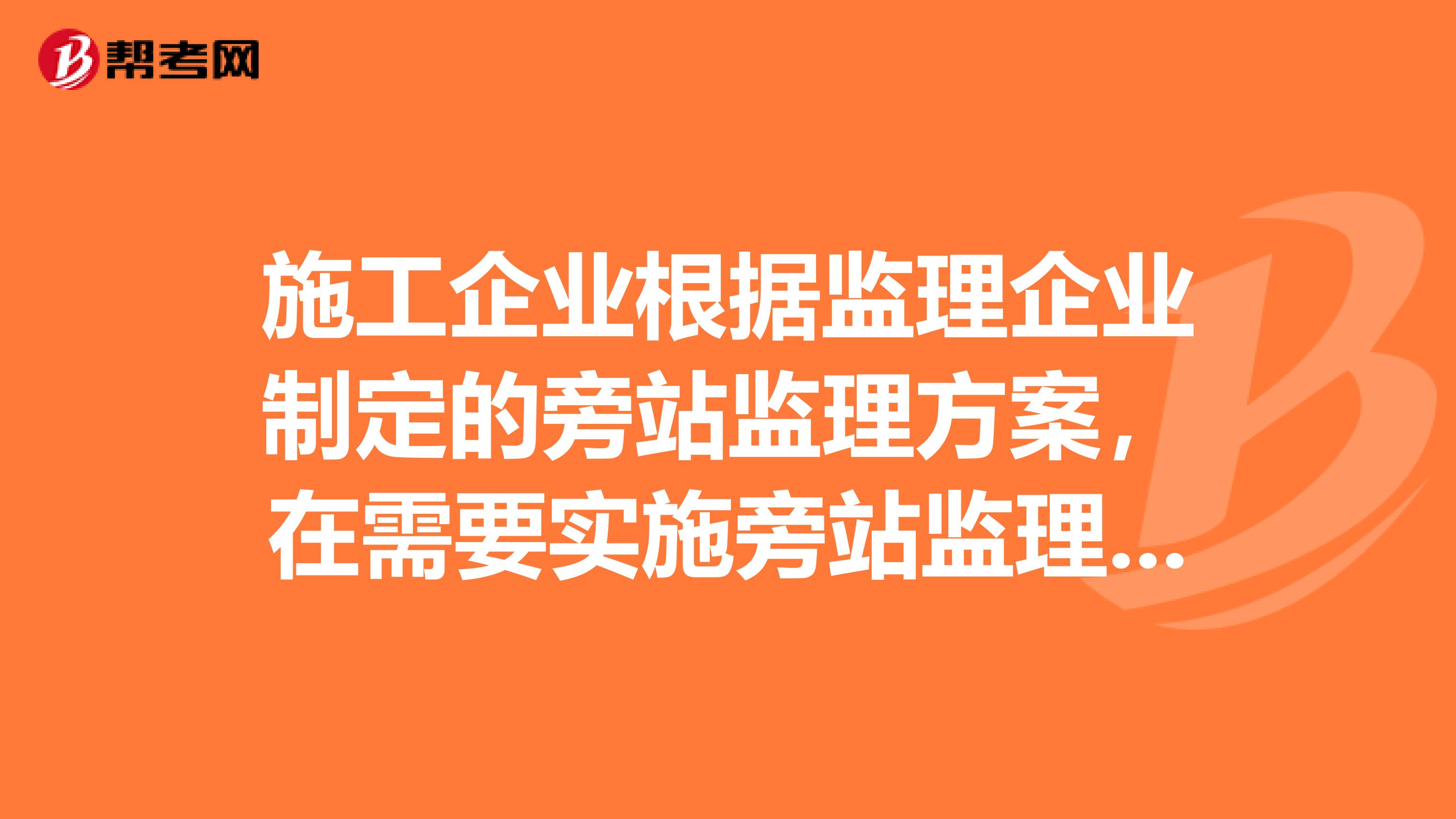 施工企业根据监理企业制定的旁站监理方案,在需要实施旁站监理的关键部位关键工序进行施工前,应当书面通知监理企业派驻工地的项目监理机构吗?