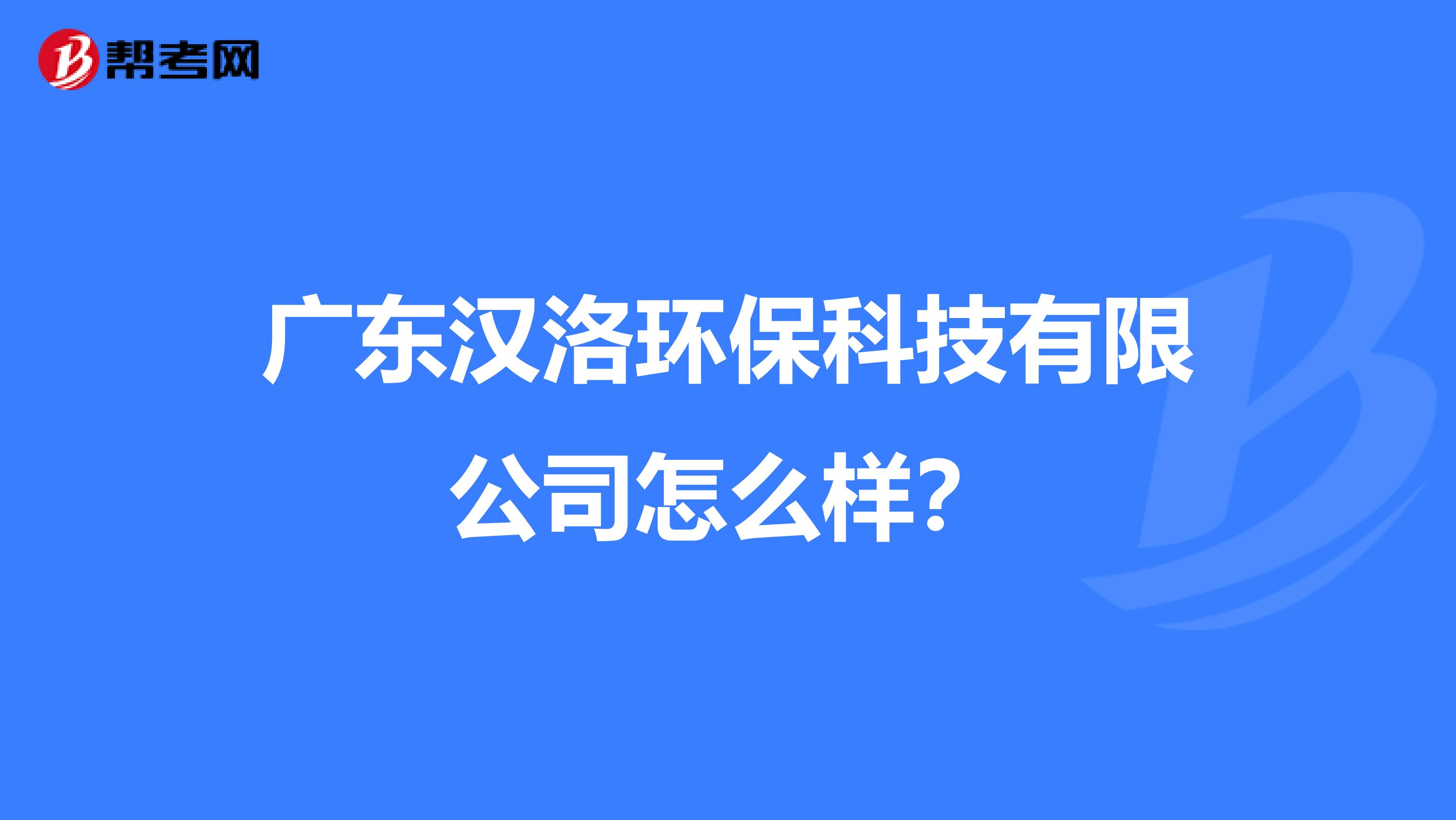 广东汉洛环保科技有限公司怎么样？