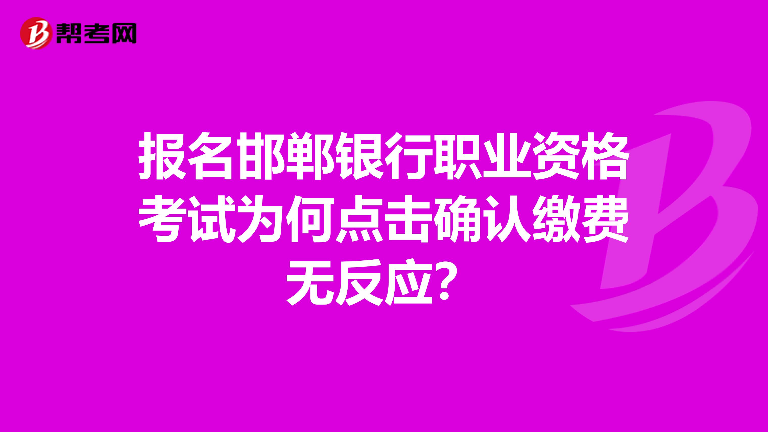 报名邯郸银行职业资格考试为何点击确认缴费无反应？