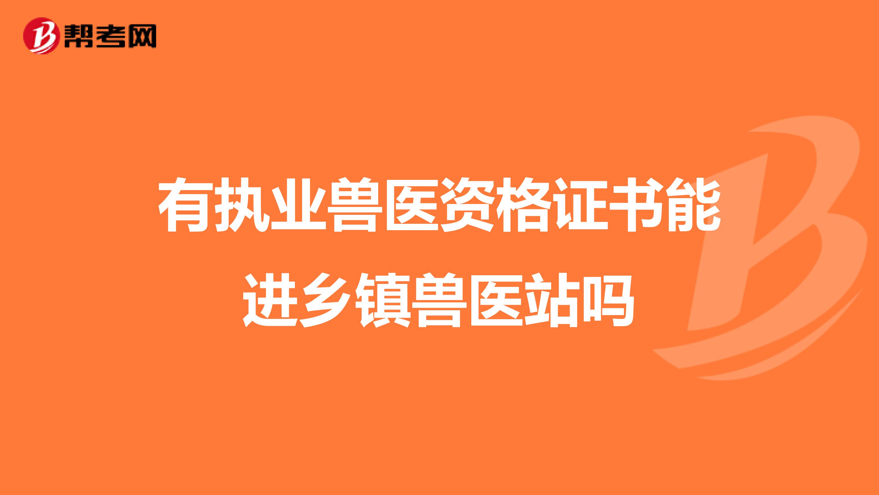 有执业兽医资格证书能进乡镇兽医站吗
