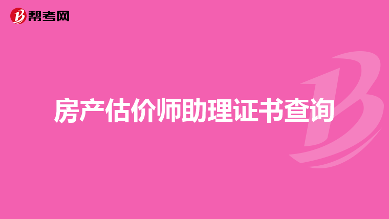 房產(chǎn)估價師助理證書查詢