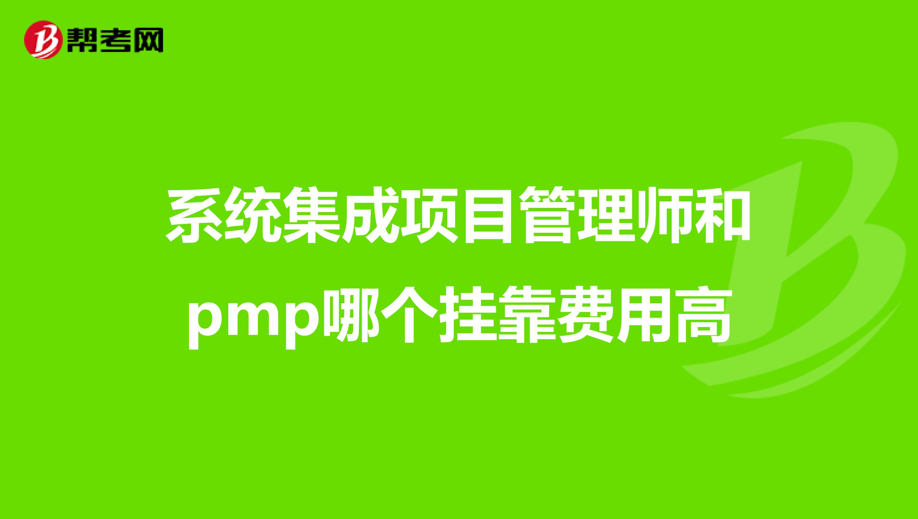 系统集成项目管理师和pmp哪个兼职费用高