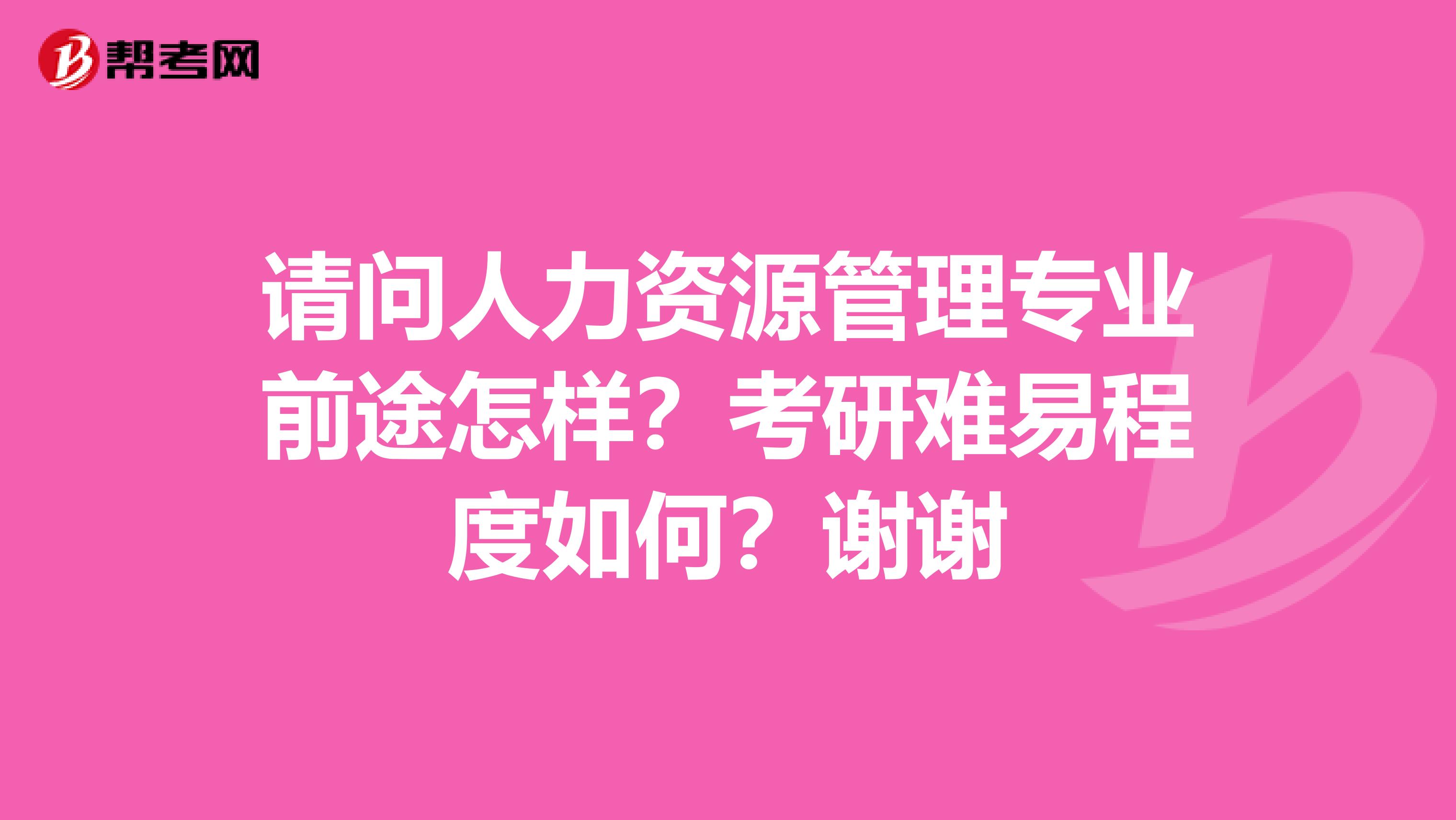 请问人力资源管理专业前途怎样?考研难易程度如何?谢谢