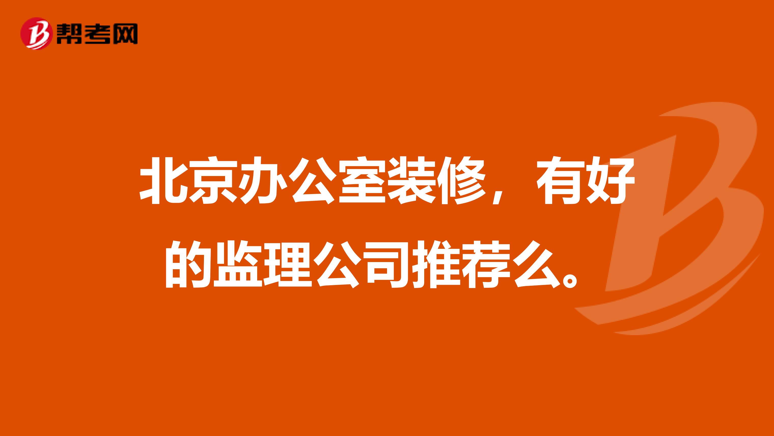 北京办公室装修，有好的监理公司推荐么。