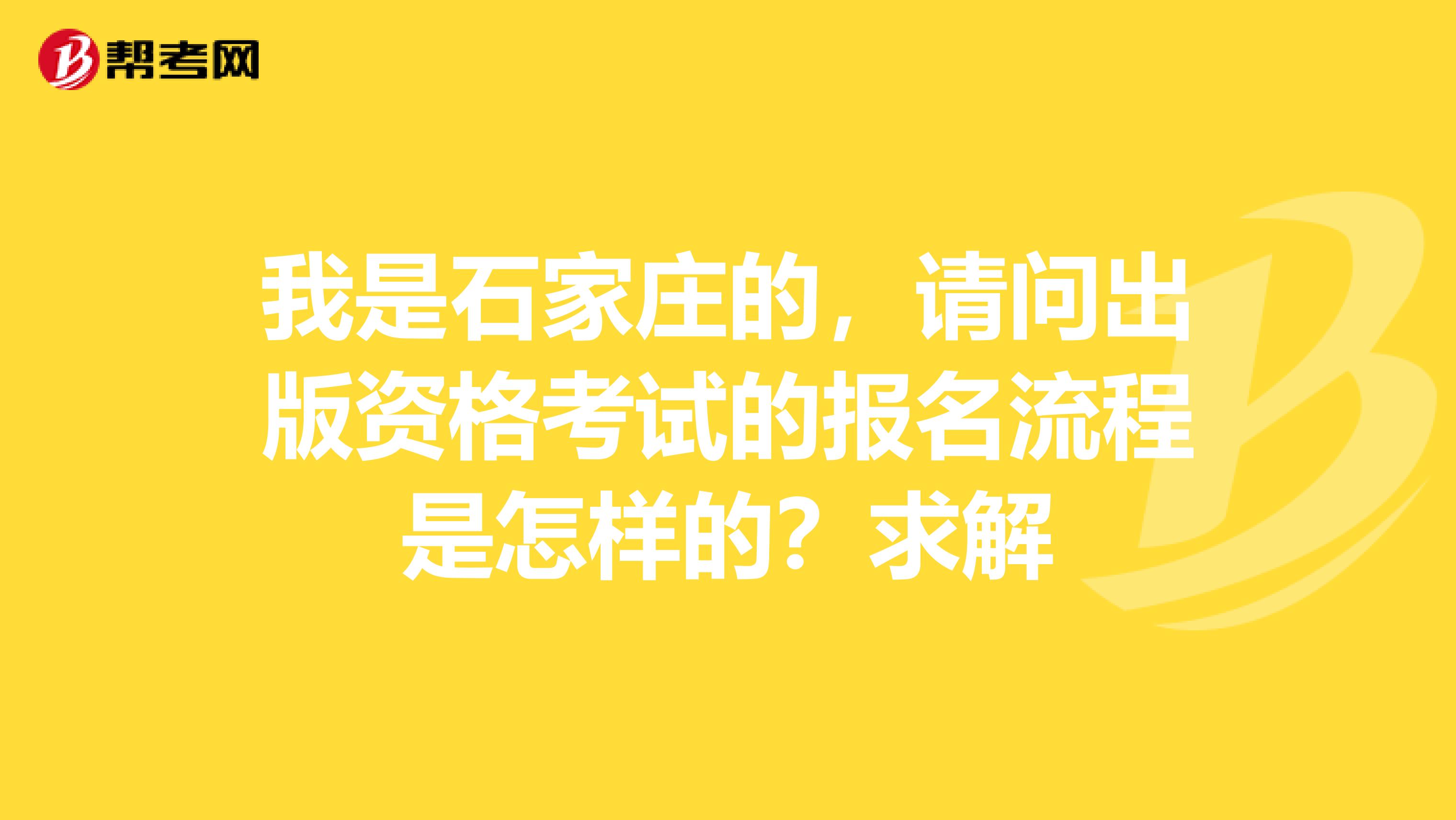 我是石家庄的，请问出版资格考试的报名流程是怎样的？求解