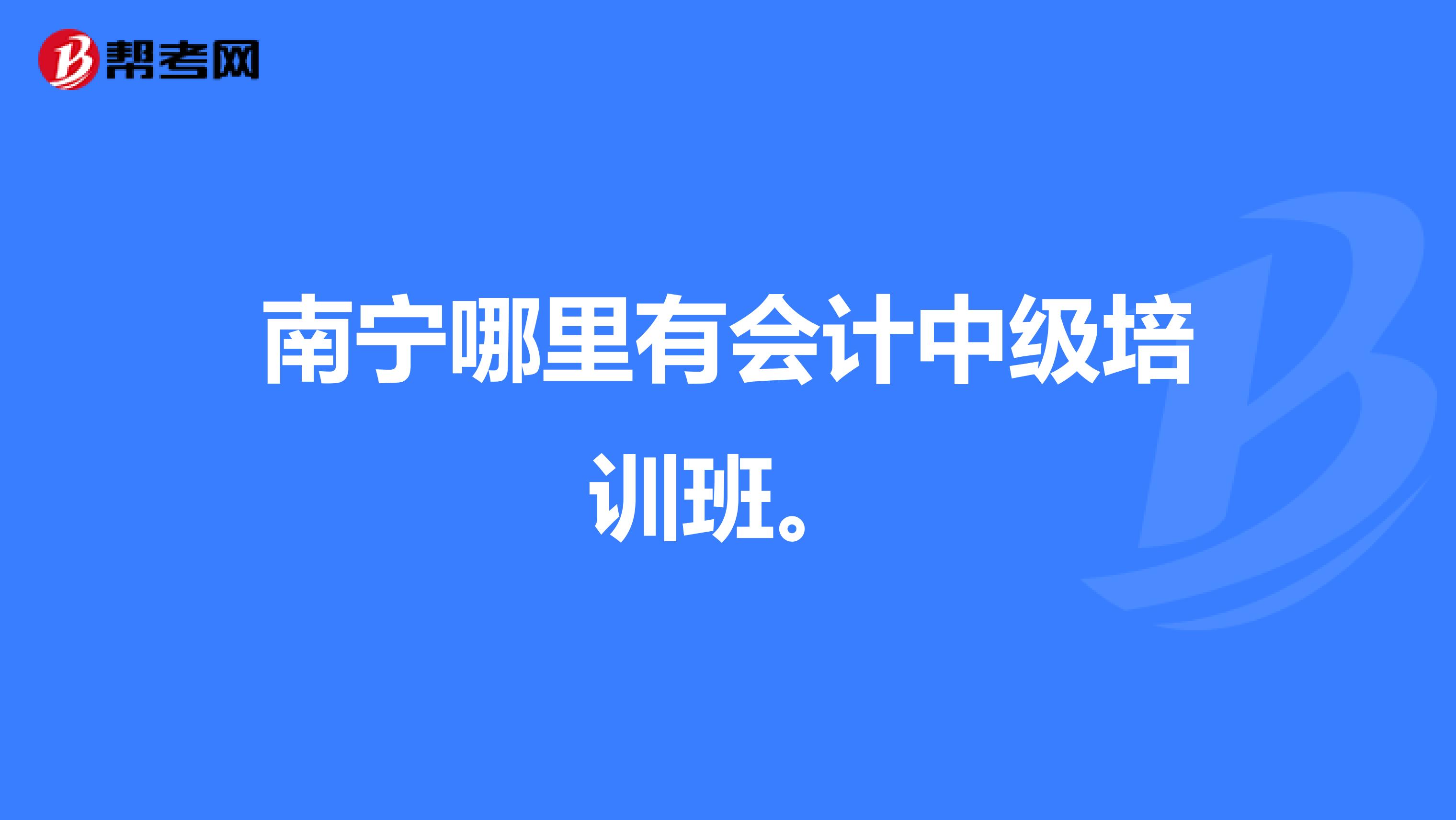 南宁哪里有会计中级培训班。