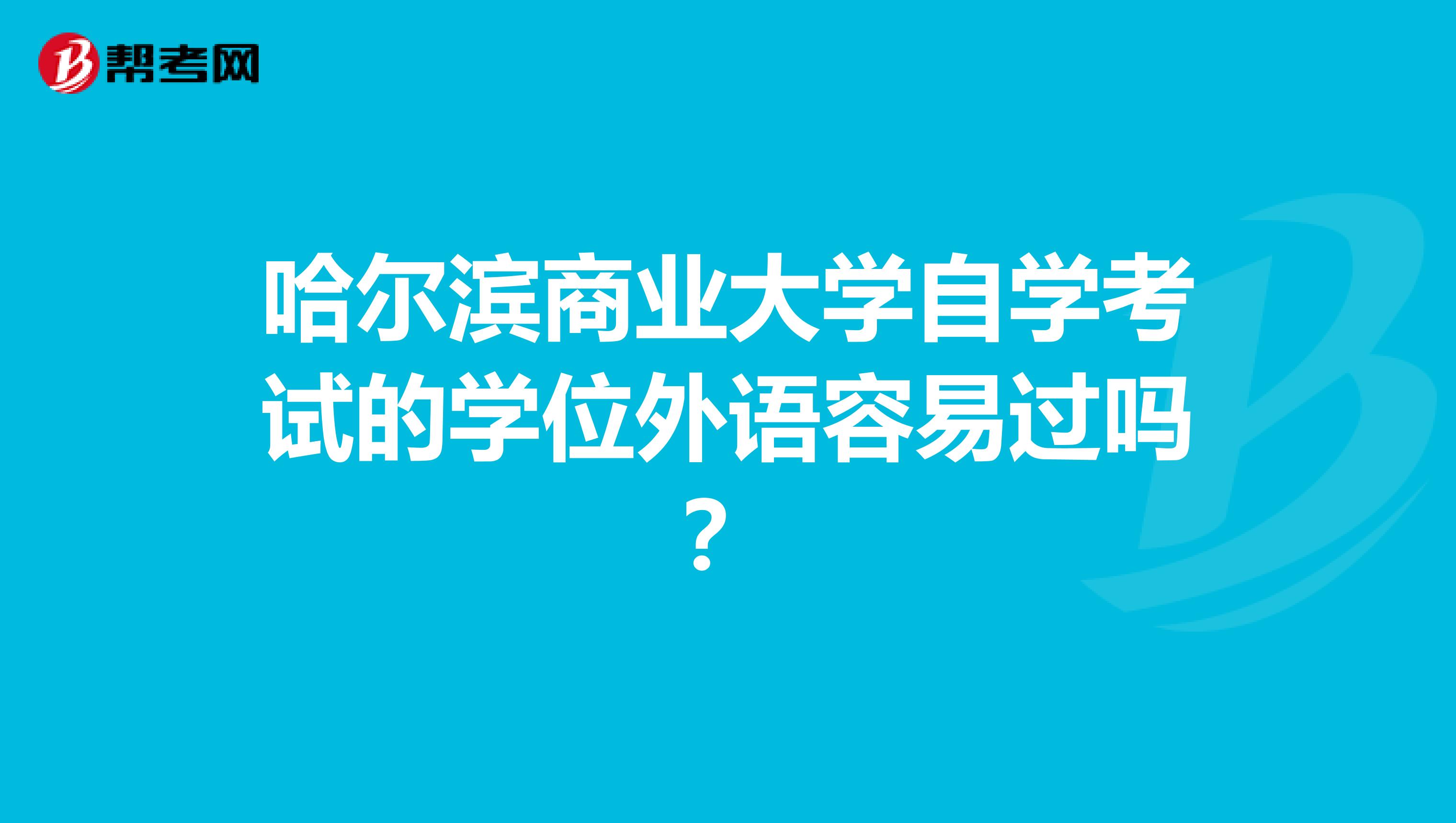 哈尔滨商业大学自学考试的学位外语容易过吗?
