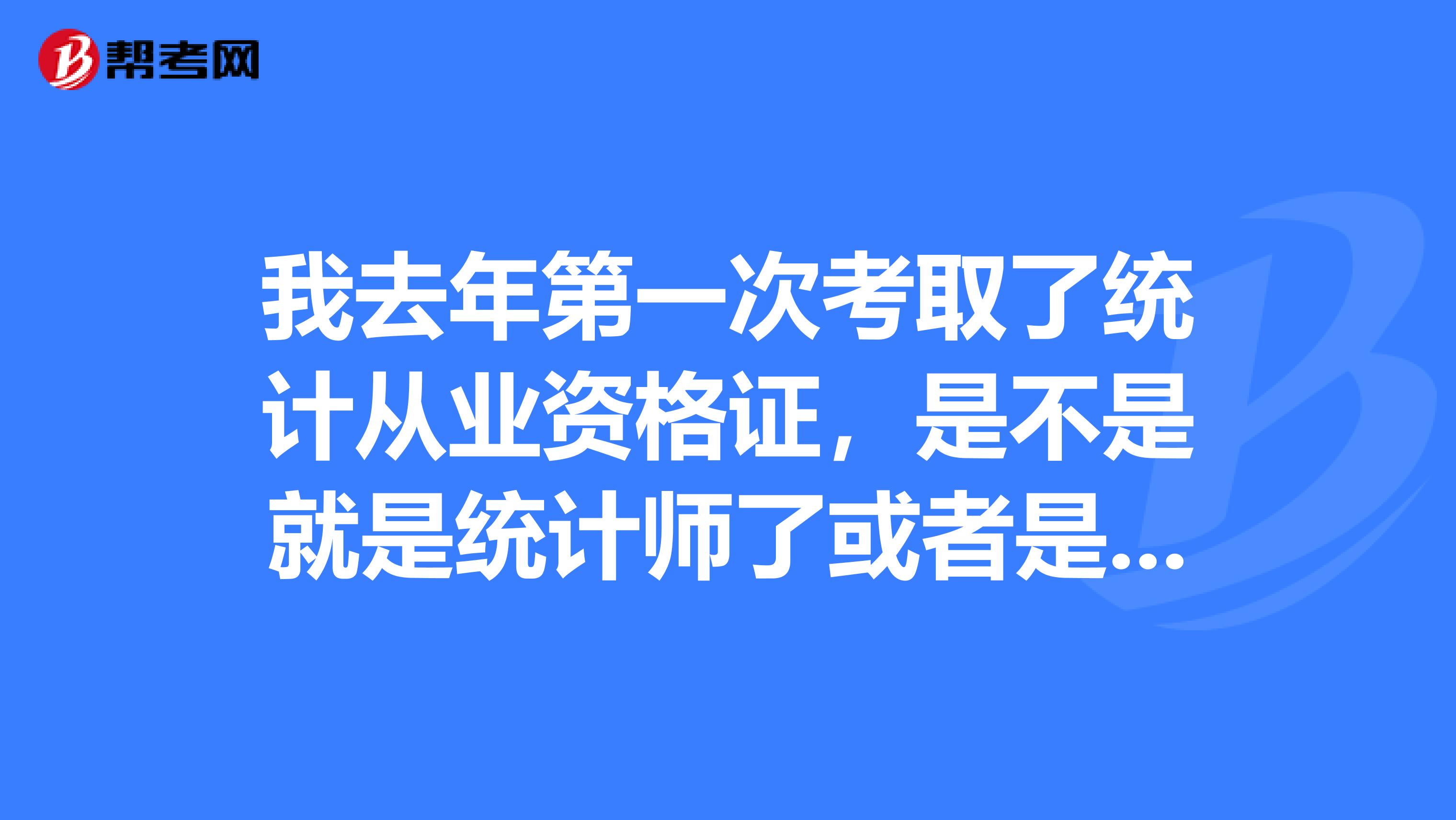 我去年第一次考取了統(tǒng)計從業(yè)資格證，是不是就是統(tǒng)計師了或者是初級統(tǒng)計師還是只是統(tǒng)計員