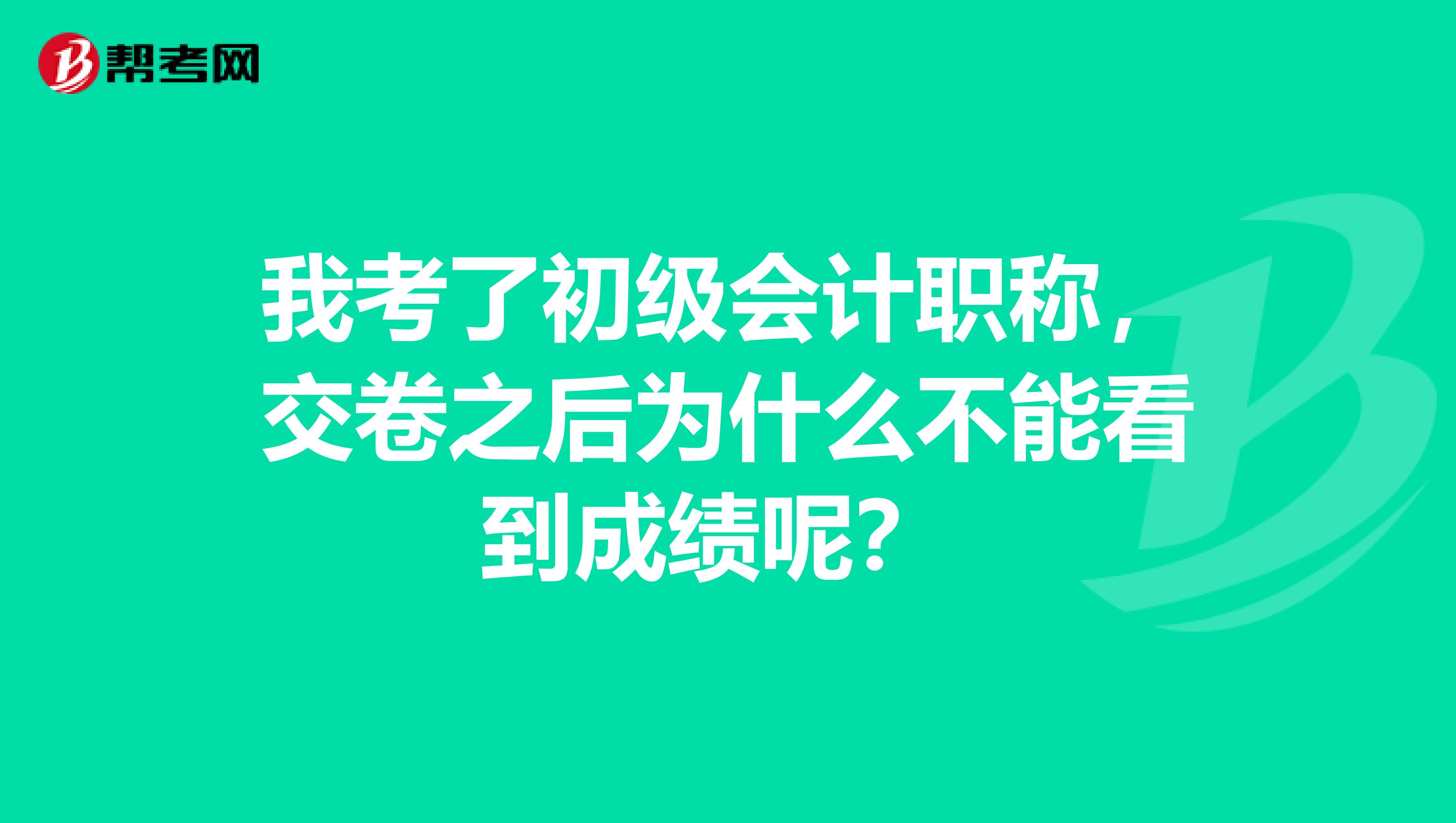我考了初级会计职称,交卷之后为什么不能看到成绩呢?