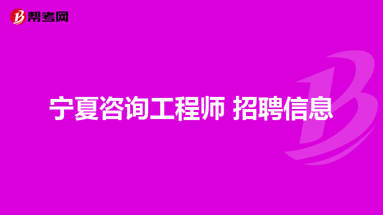 宁夏咨询工程师 招聘信息