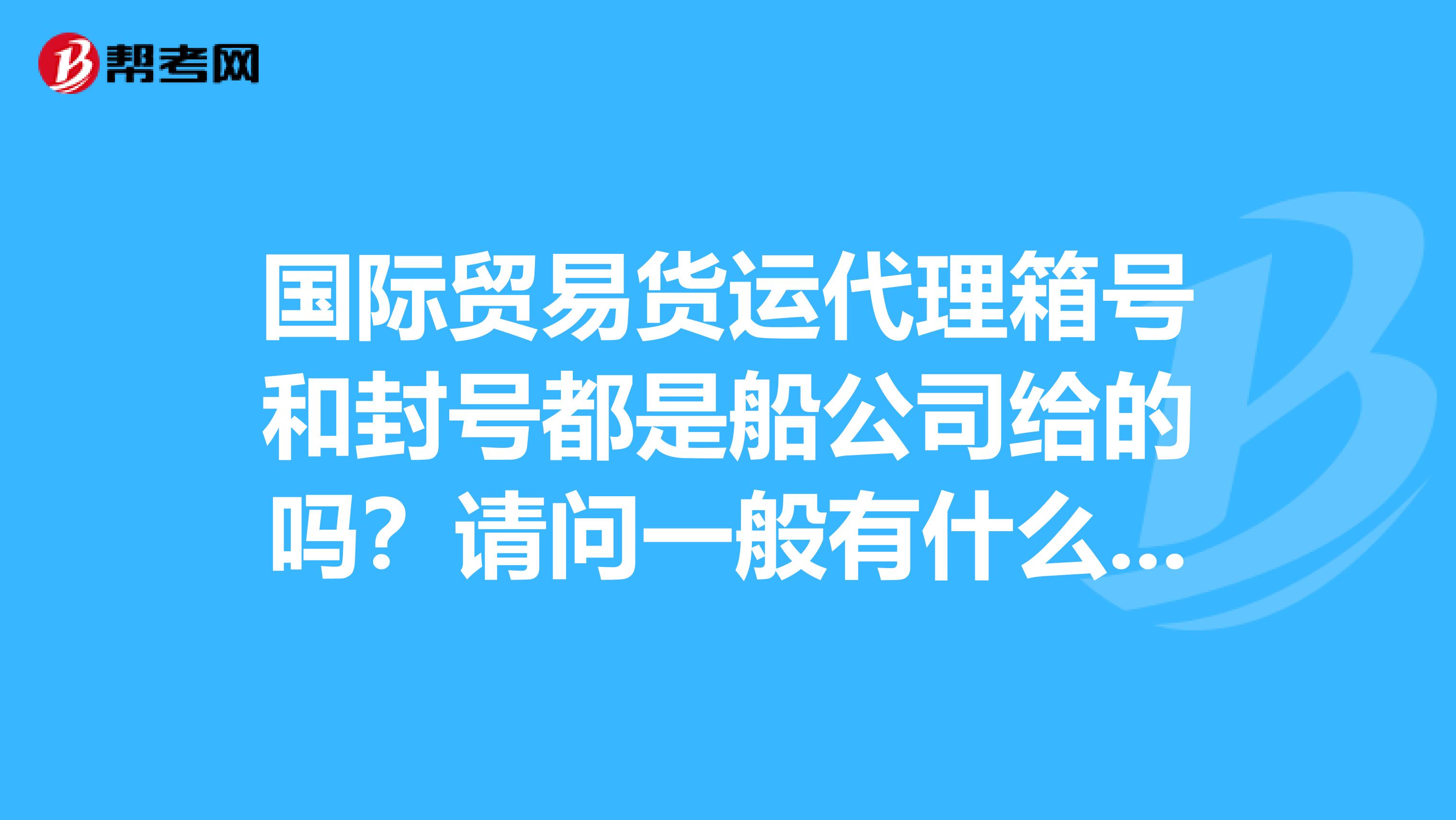 国际贸易货运代理箱号和封号都是船公司给的吗？请问一般有什么作用呢？