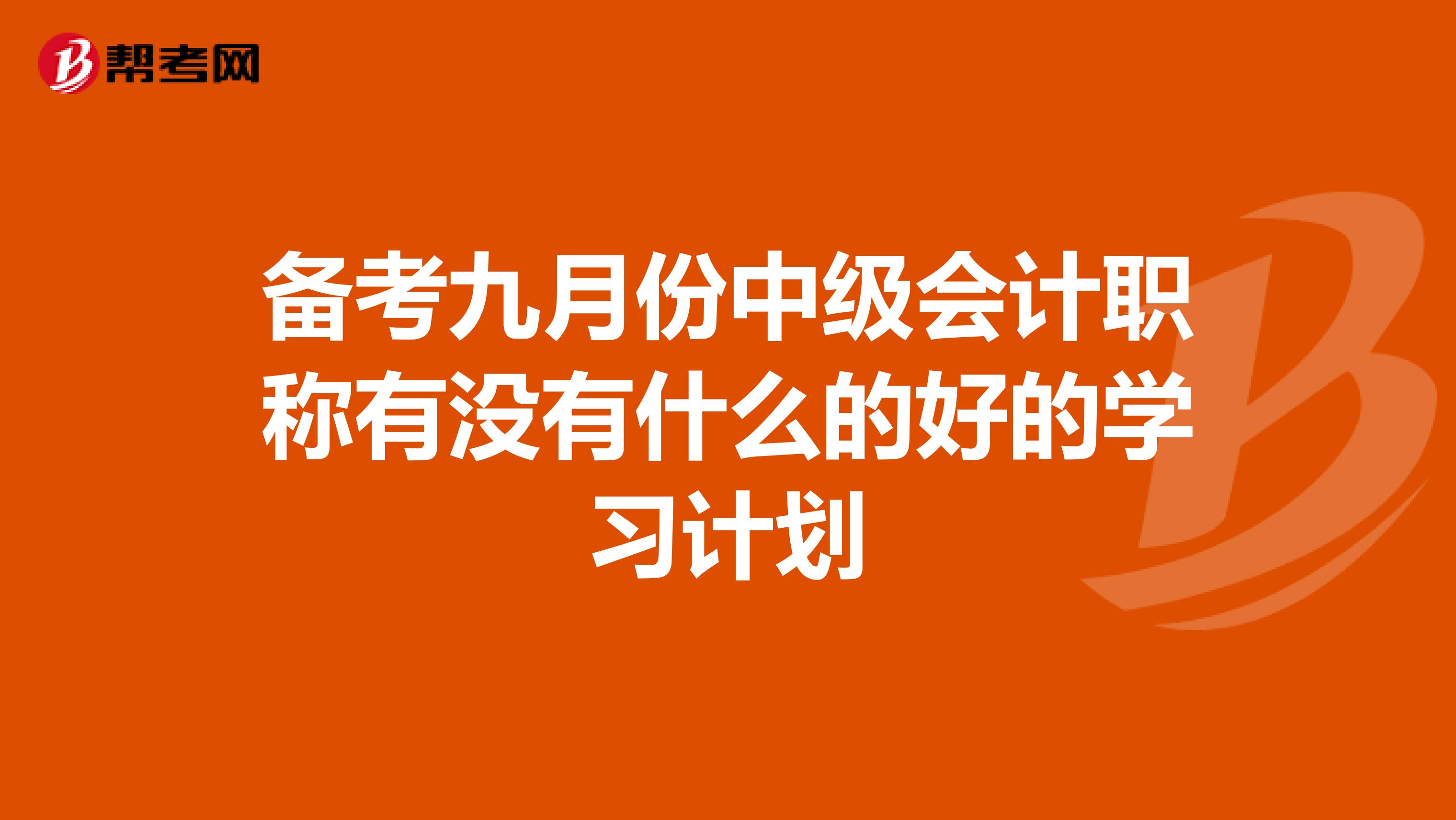 备考九月份中级会计职称有没有什么的好的学习计划