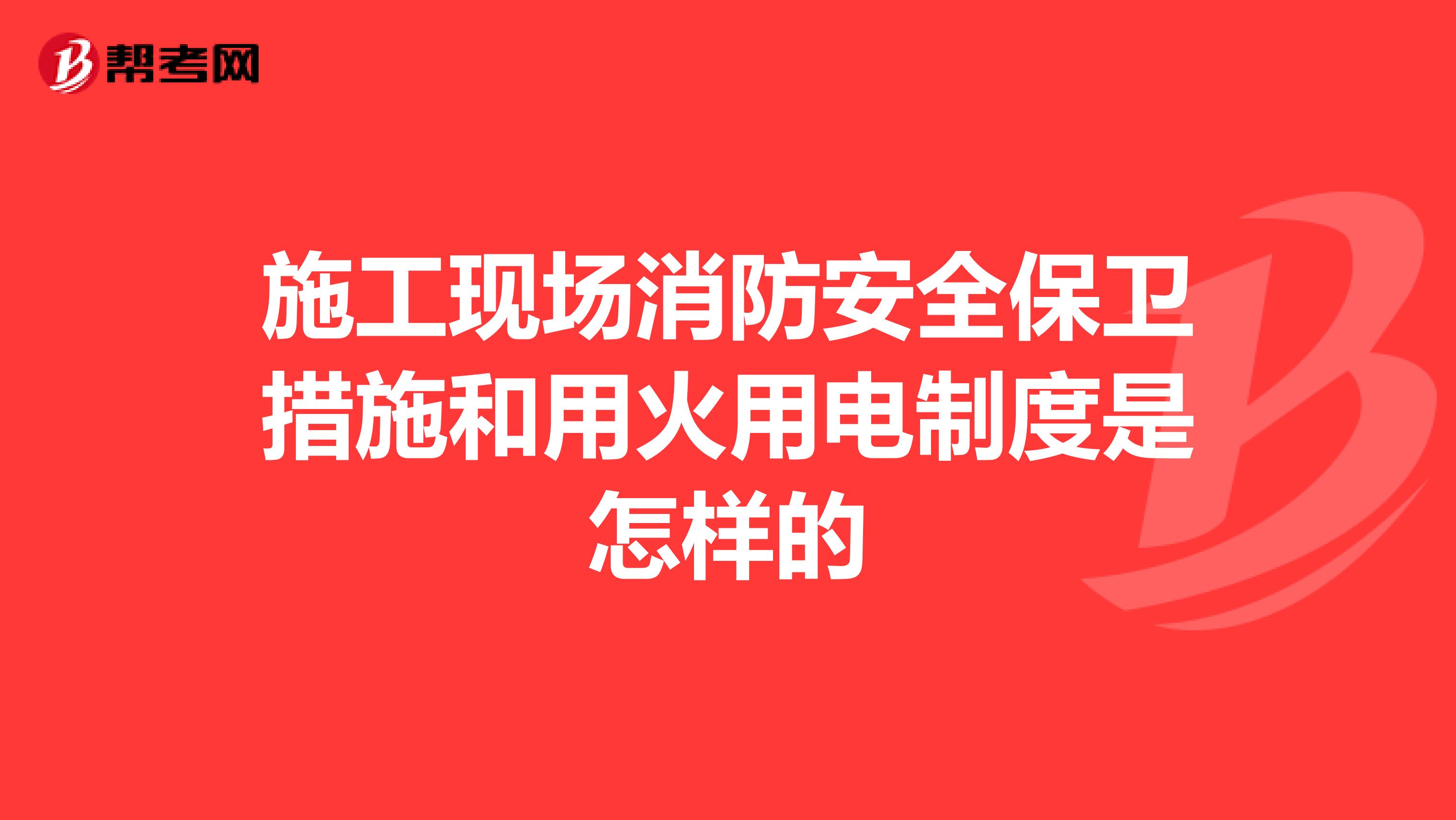 施工现场消防安全保卫措施和用火用电制度是怎样的