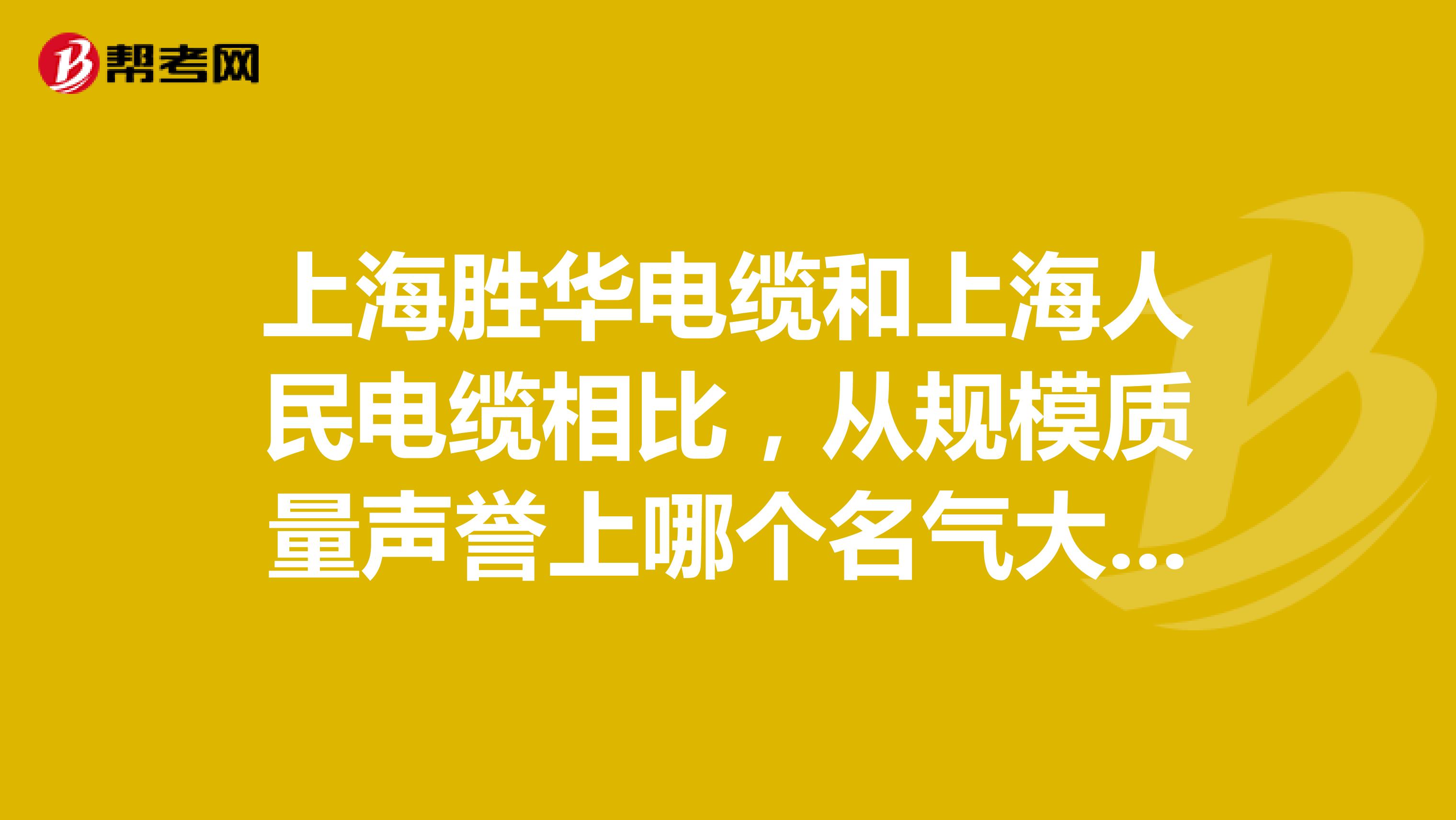 上海胜华电缆和上海人民电缆相比，从规模质量声誉上哪个名气大一些？