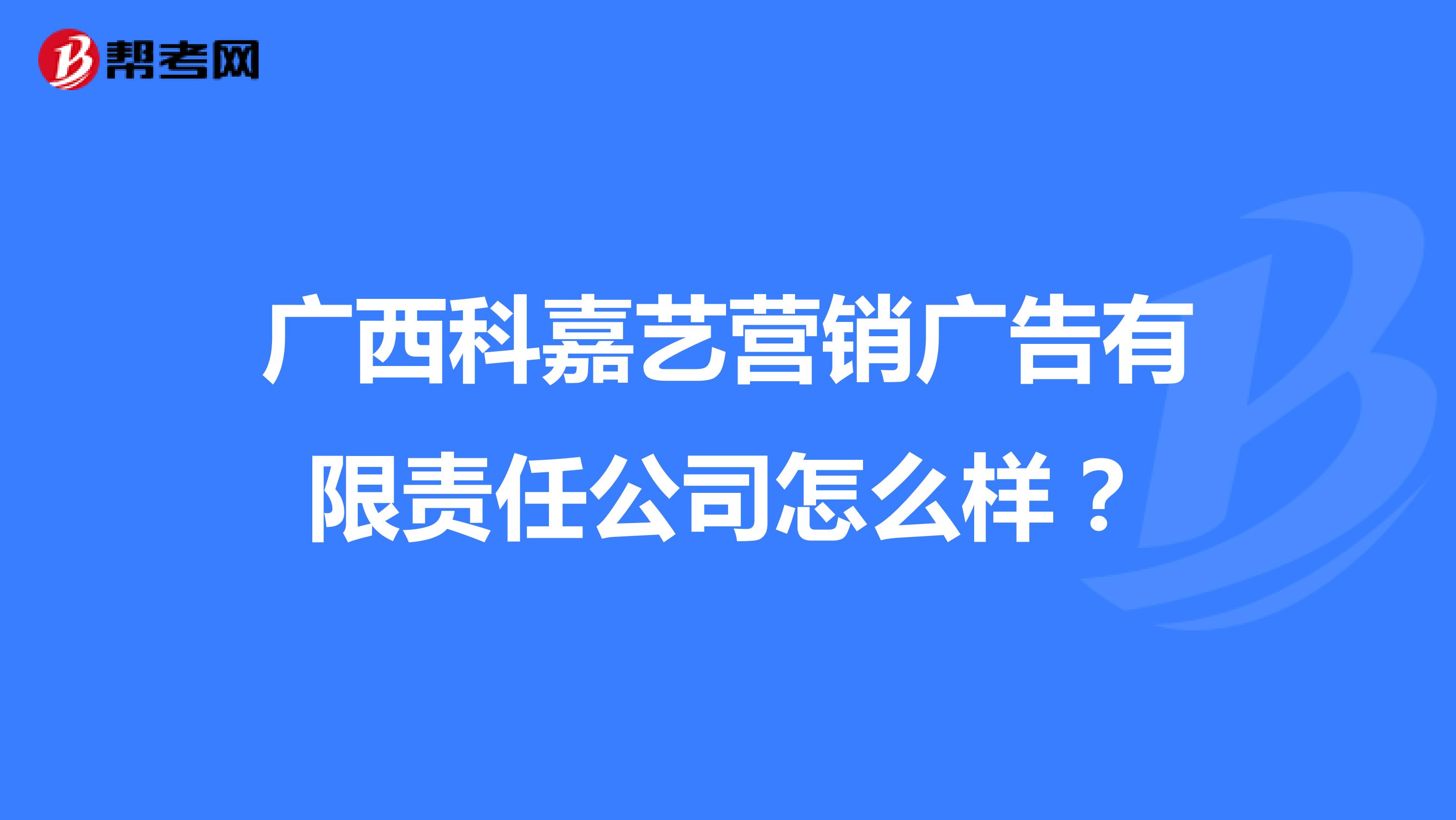广西科嘉艺营销广告有限责任公司怎么样？