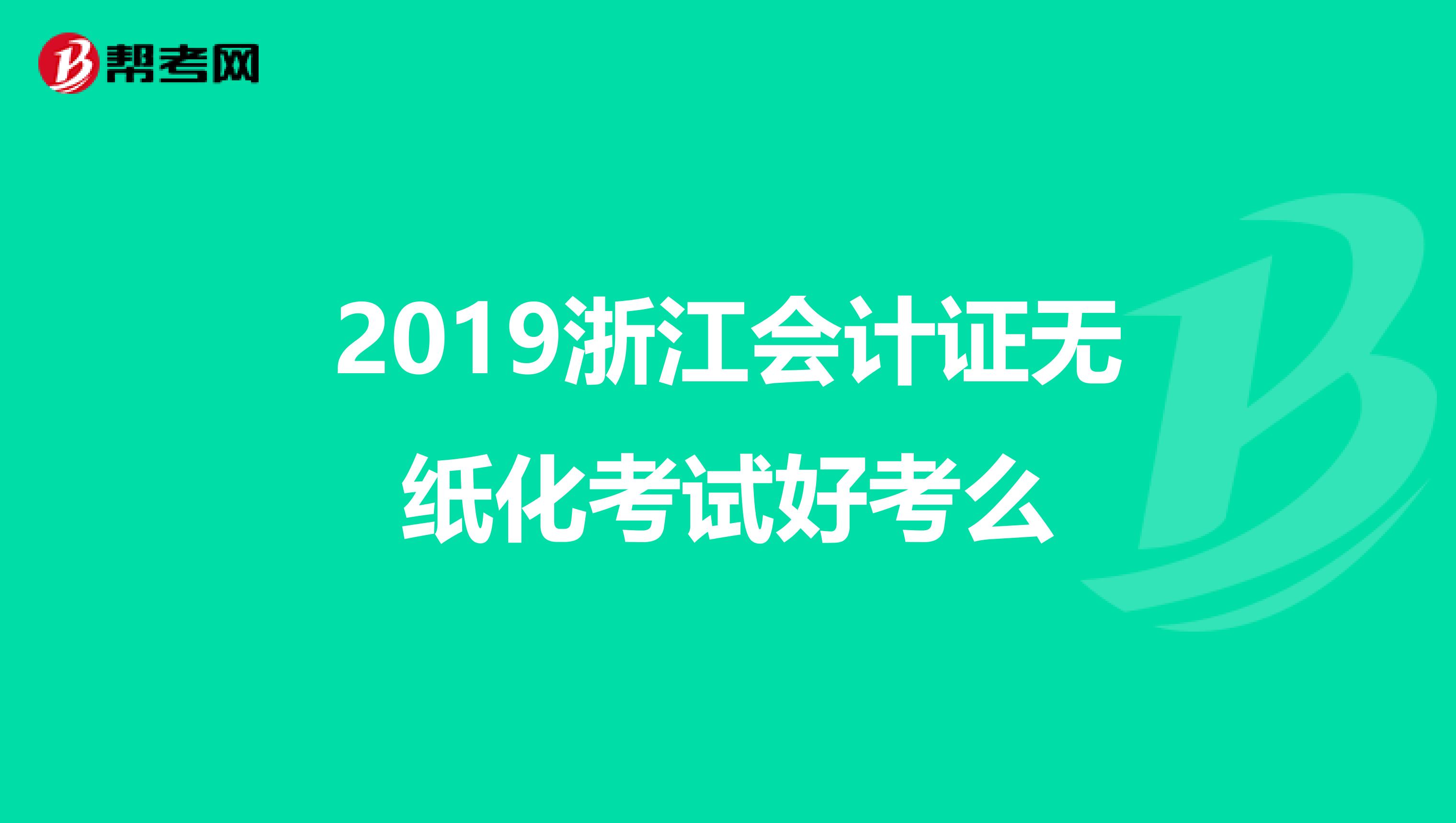 2019浙江会计证无纸化考试好考么
