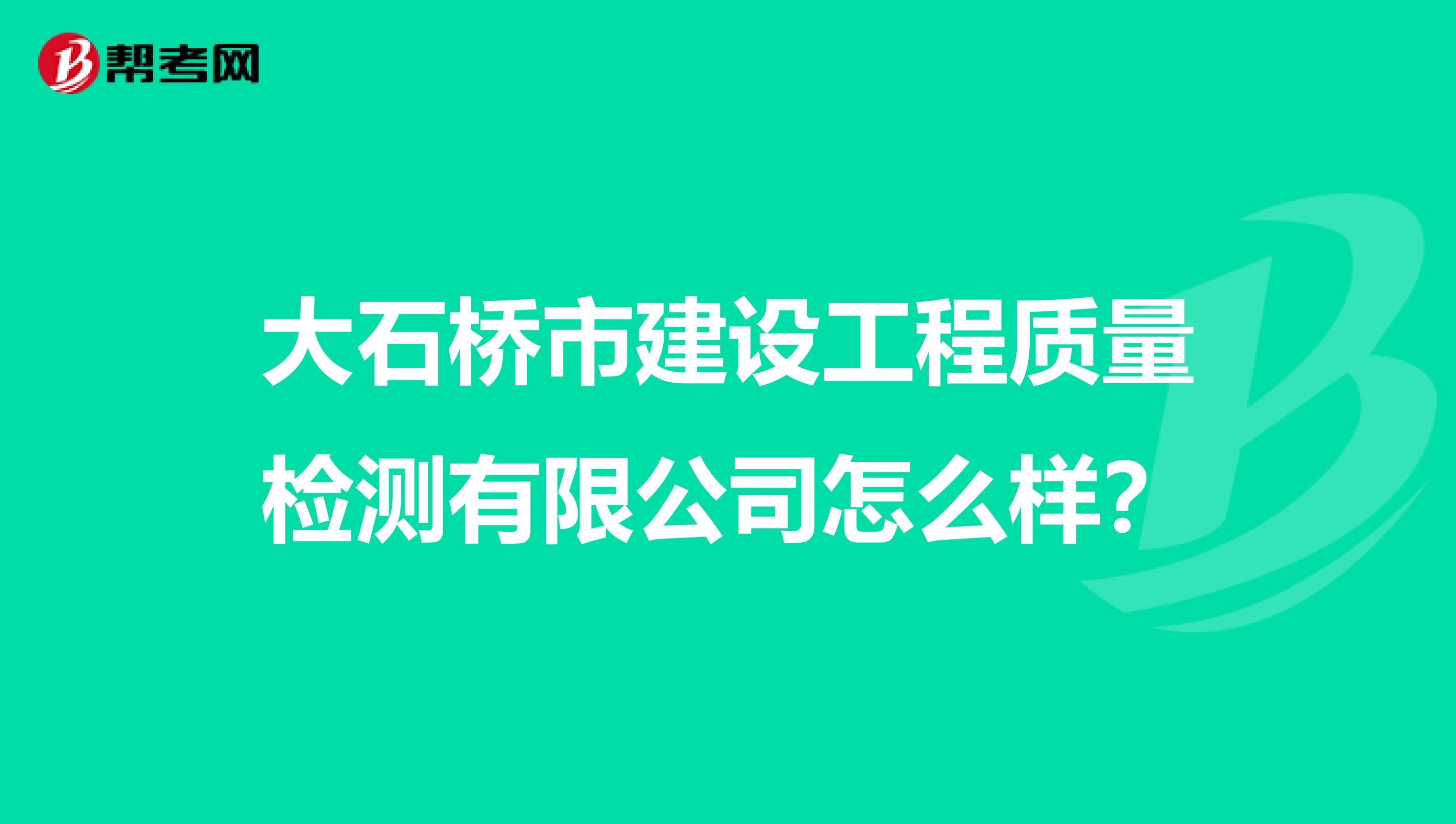 大石桥市建设工程质量检测有限公司怎么样？