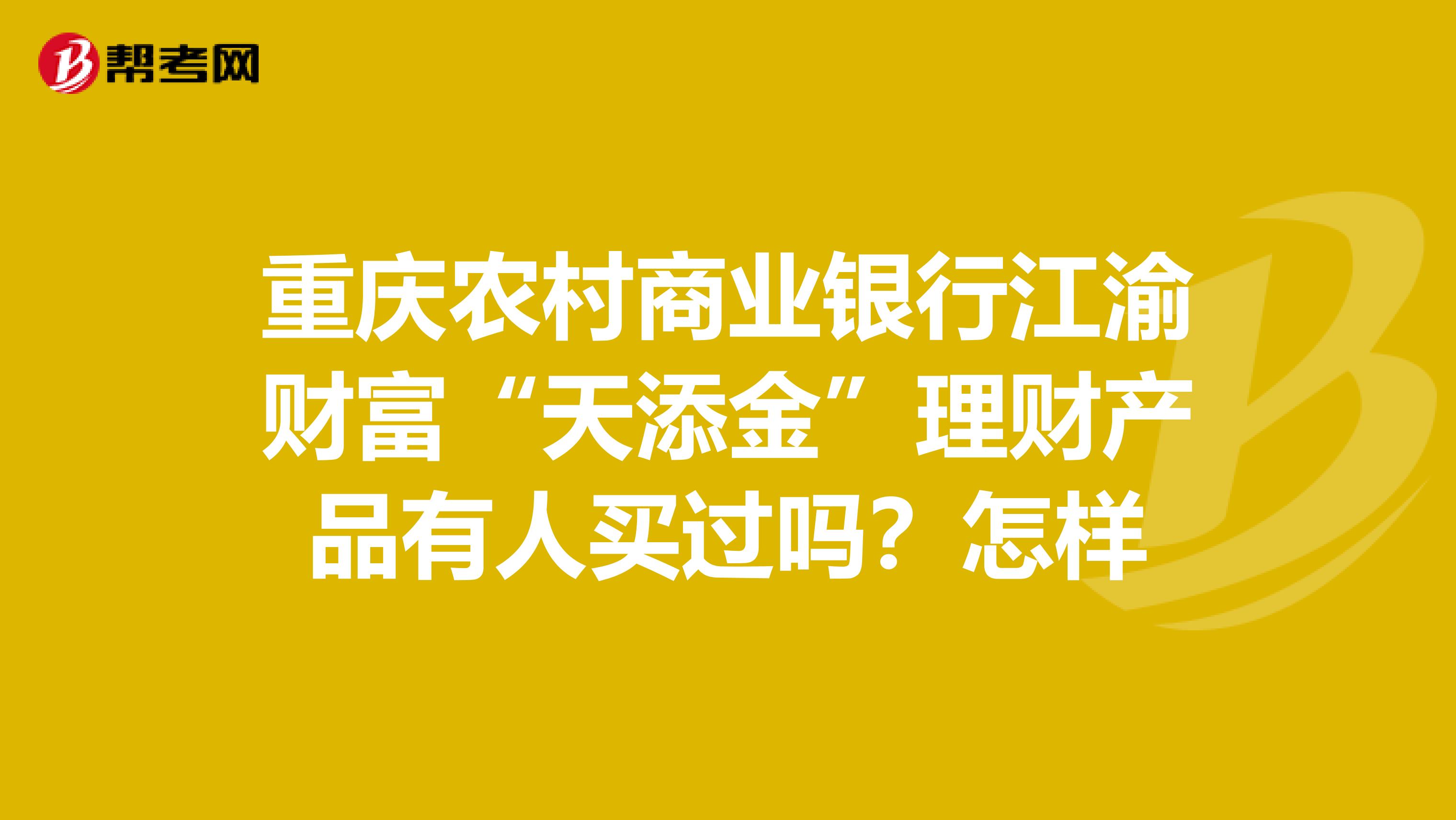 重庆农村商业银行江渝财富“天添金”理财产品有人买过吗？怎样